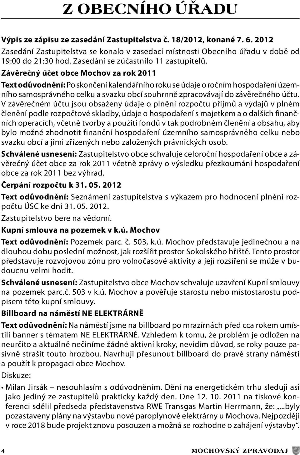 Závěrečný účet obce Mochov za rok 2011 Text odůvodnění: Po skončení kalendářního roku se údaje o ročním hospodaření územního samosprávného celku a svazku obcí souhrnně zpracovávají do závěrečného