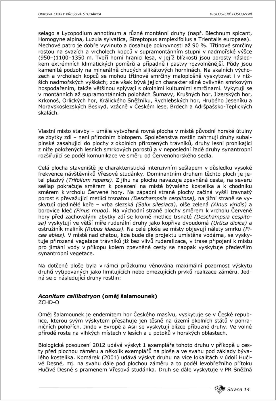 Tvoří horní hranici lesa, v jejíž blízkosti jsou porosty následkem extrémních klimatických poměrů a případně i pastvy rozvolněnější.