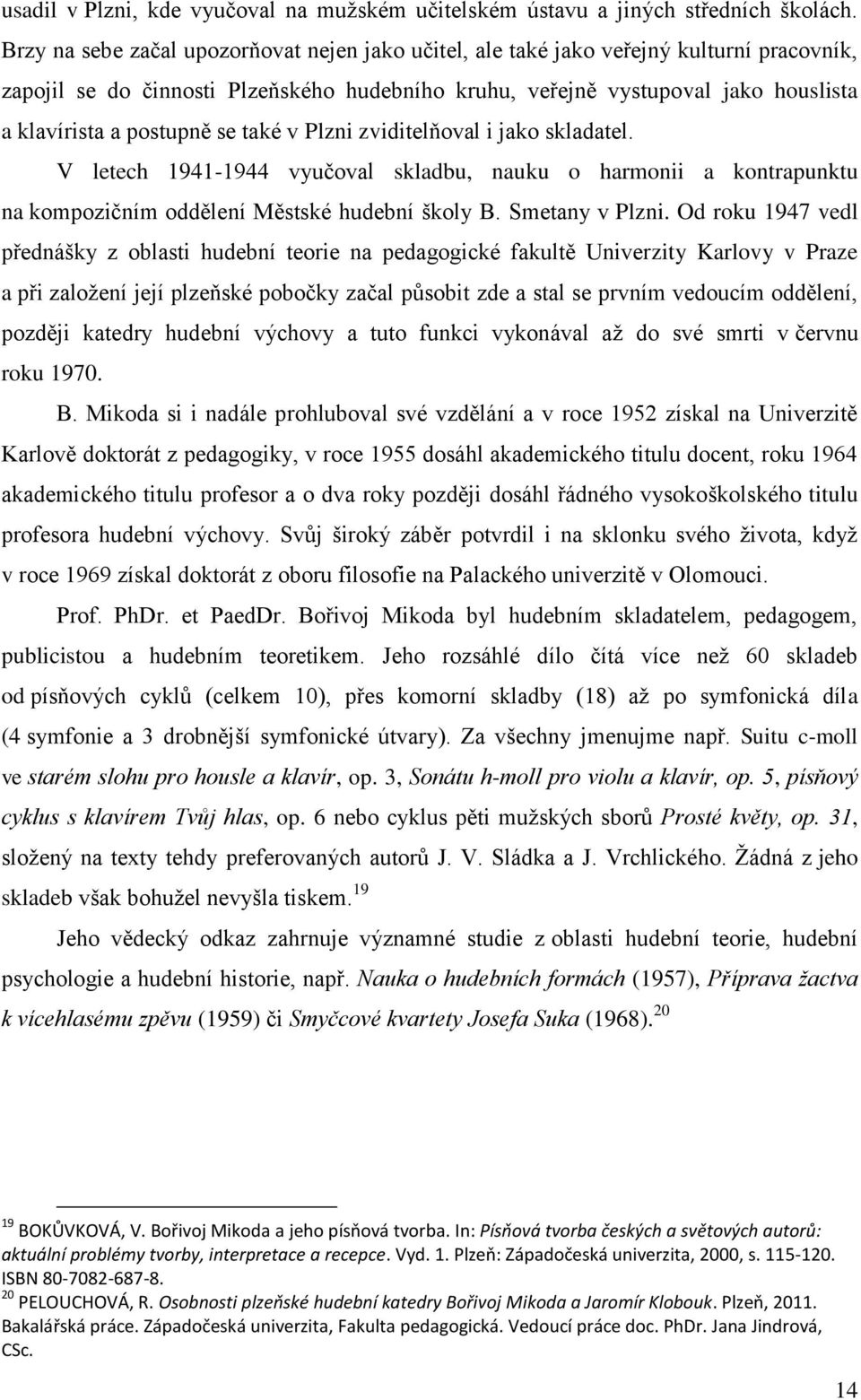 postupně se také v Plzni zviditelňoval i jako skladatel. V letech 1941-1944 vyučoval skladbu, nauku o harmonii a kontrapunktu na kompozičním oddělení Městské hudební školy B. Smetany v Plzni.