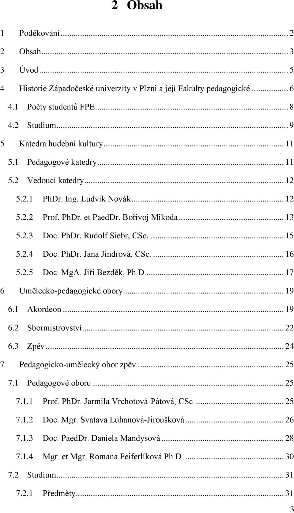 PhDr. Jana Jindrová, CSc.... 16 5.2.5 Doc. MgA. Jiří Bezděk, Ph.D... 17 6 Umělecko-pedagogické obory... 19 6.1 Akordeon... 19 6.2 Sbormistrovství... 22 6.3 Zpěv... 24 7 Pedagogicko-umělecký obor zpěv.