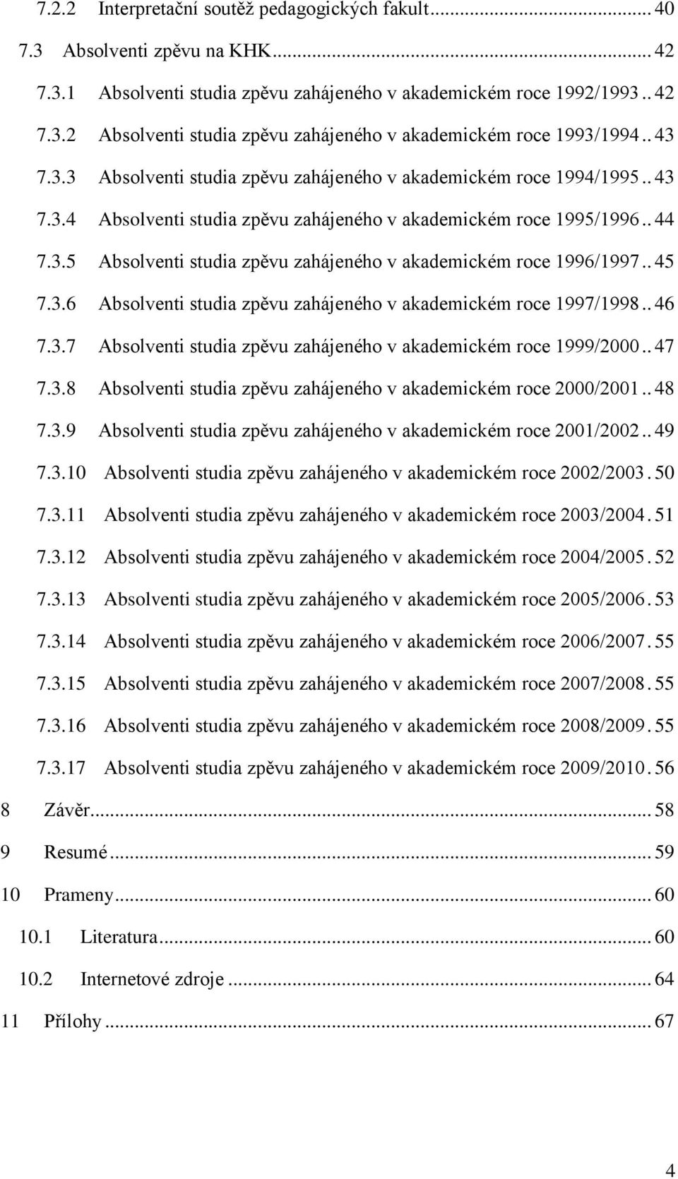 . 45 7.3.6 Absolventi studia zpěvu zahájeného v akademickém roce 1997/1998.. 46 7.3.7 Absolventi studia zpěvu zahájeného v akademickém roce 1999/2000.. 47 7.3.8 Absolventi studia zpěvu zahájeného v akademickém roce 2000/2001.