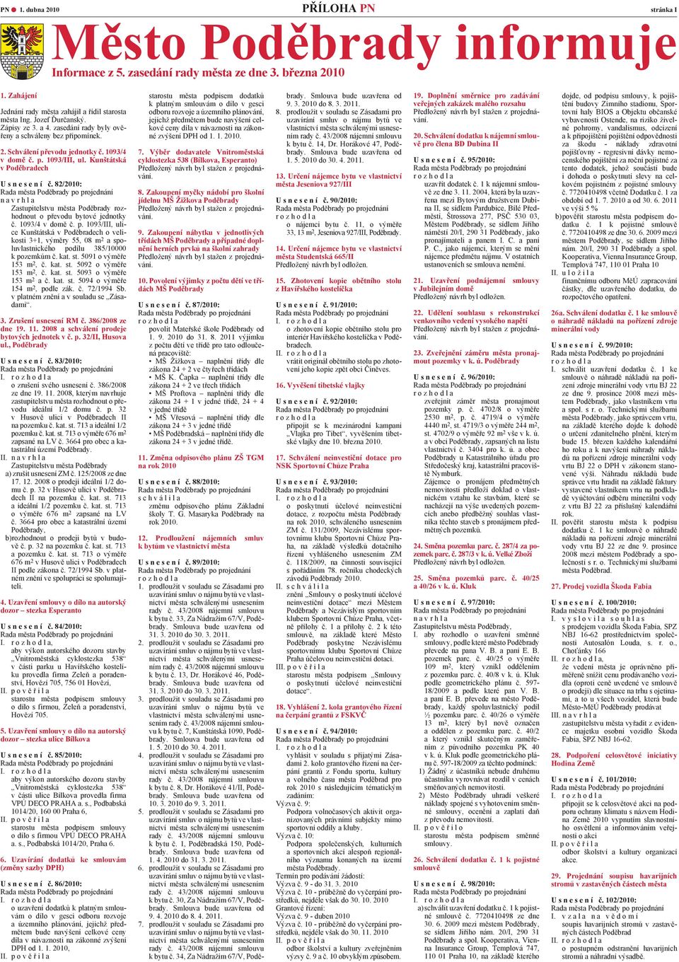 82/2010: n a v r h l a Zastupitelstvu města Poděbrady rozhodnout o převodu bytové jednotky č. 1093/4 v domě č. p. 1093/III, ulice Kunštátská v Poděbradech o velikosti 3+1, výměry 55, 08 m 2 a spoluvlastnického podílu 385/10000 k pozemkům č.