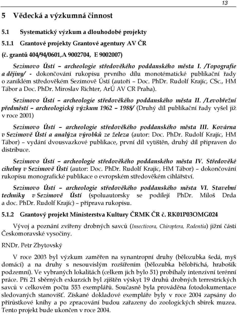 /Topografie a dějiny/ - dokončování rukopisu prvního dílu monotématické publikační řady o zaniklém středověkém Sezimově Ústí (autoři Doc. PhDr. Rudolf Krajíc, CSc., HM Tábor a Doc. PhDr. Miroslav Richter, ArÚ AV CR Praha).