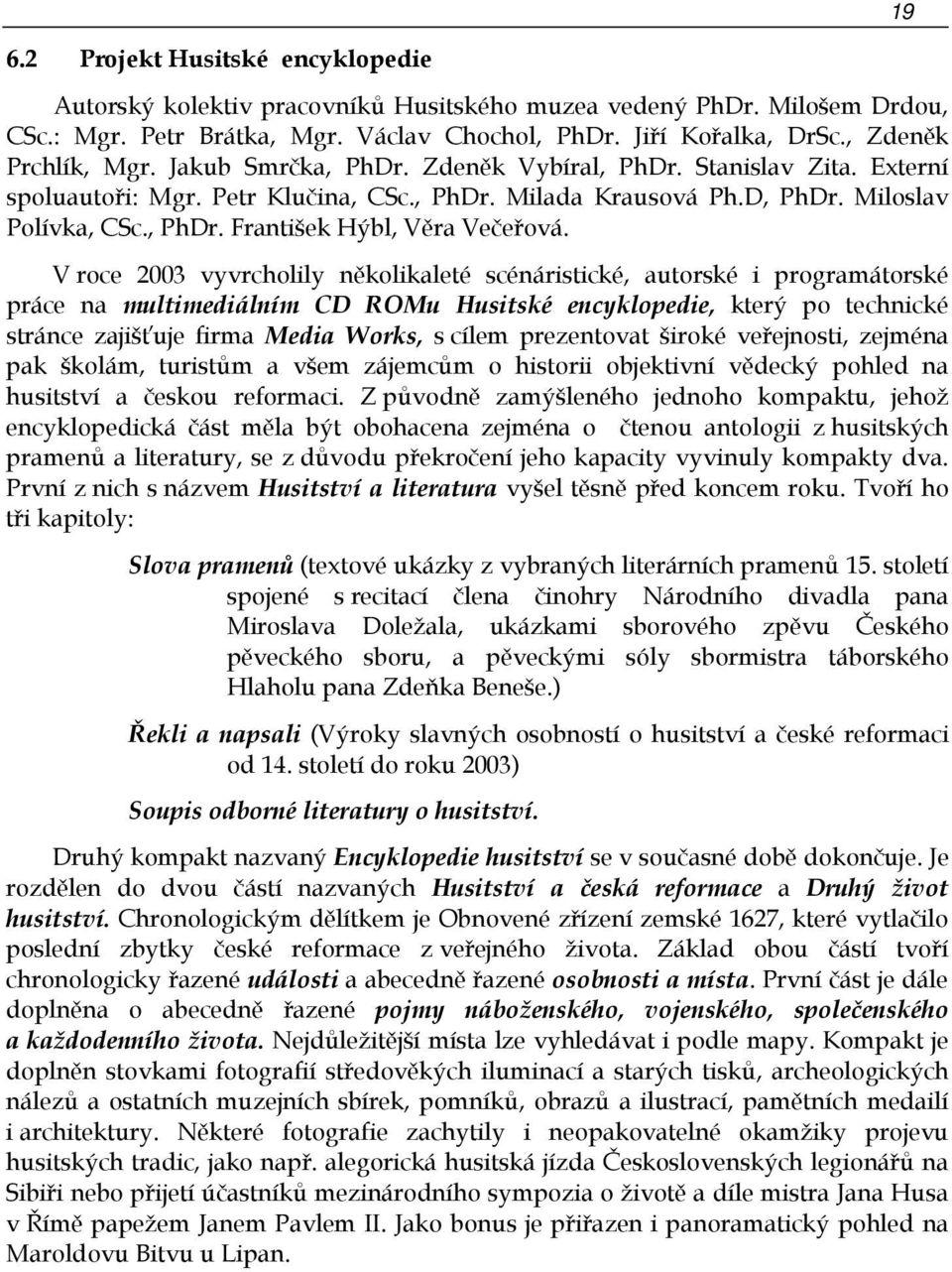 V roce 2003 vyvrcholily několikaleté scénáristické, autorské i programátorské práce na multimediálním CD ROMu Husitské encyklopedie, který po technické stránce zajišťuje firma Media Works, s cílem