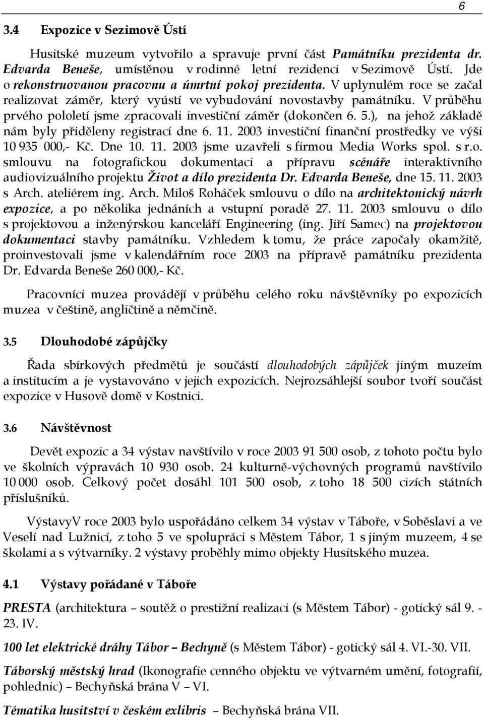 V průběhu prvého pololetí jsme zpracovali investiční záměr (dokončen 6. 5.), na jehož základě nám byly přiděleny registrací dne 6. 11. 2003 investiční finanční prostředky ve výši 10 935 000,- Kč.