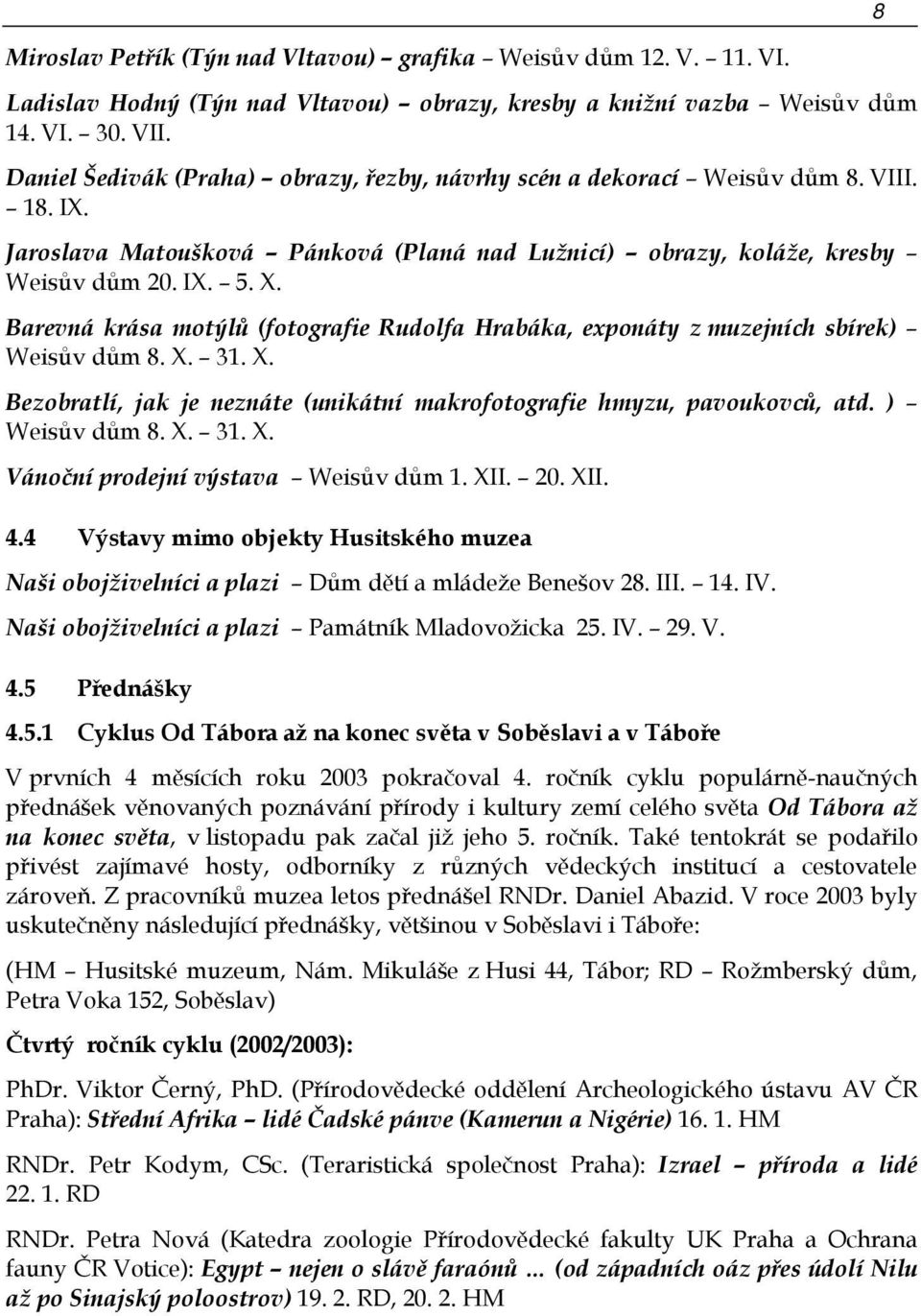 Barevná krása motýlů (fotografie Rudolfa Hrabáka, exponáty z muzejních sbírek) Weisův dům 8. X. 31. X. Bezobratlí, jak je neznáte (unikátní makrofotografie hmyzu, pavoukovců, atd. ) Weisův dům 8. X. 31. X. Vánoční prodejní výstava Weisův dům 1.