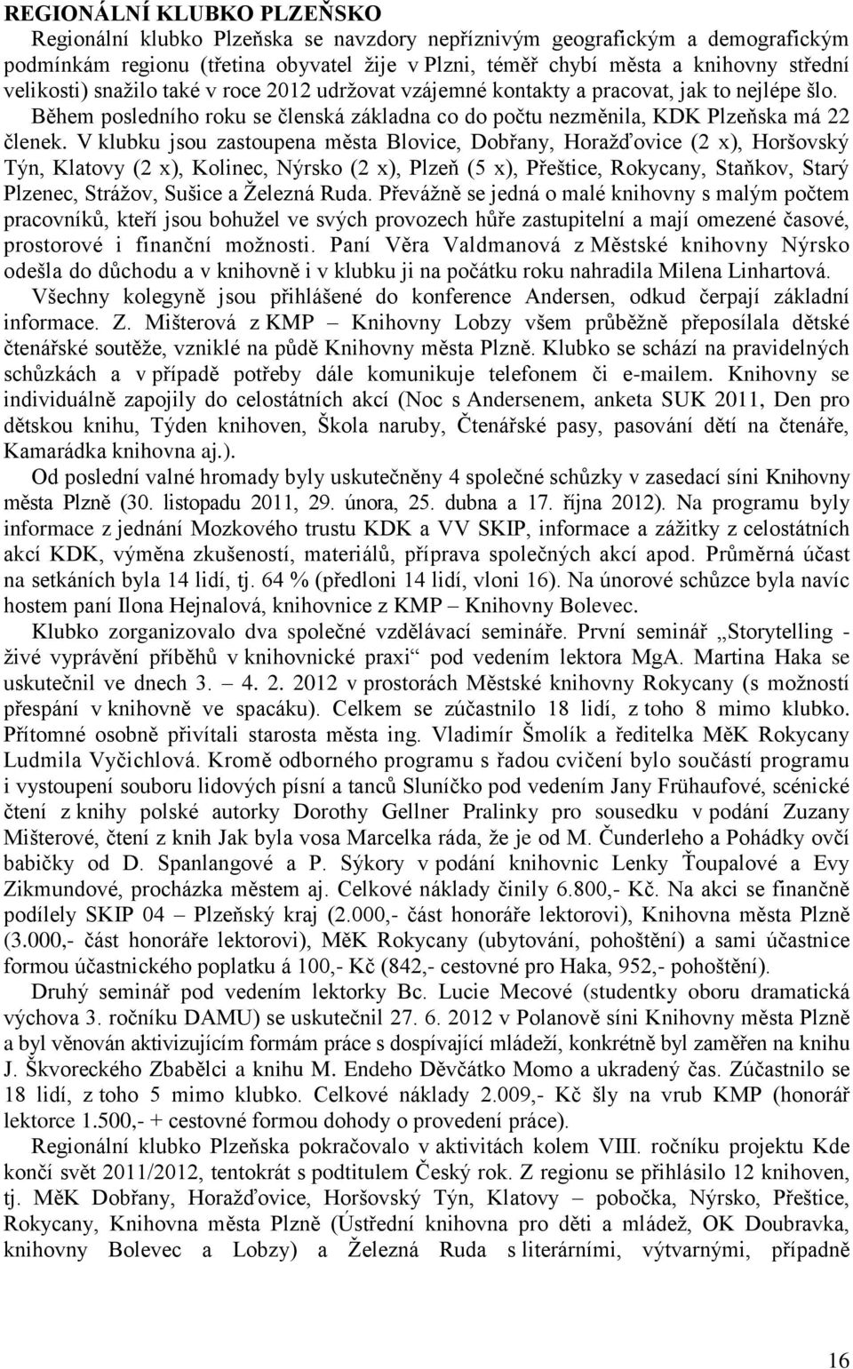 V klubku jsou zastoupena města Blovice, Dobřany, Horažďovice (2 x), Horšovský Týn, Klatovy (2 x), Kolinec, Nýrsko (2 x), Plzeň (5 x), Přeštice, Rokycany, Staňkov, Starý Plzenec, Strážov, Sušice a