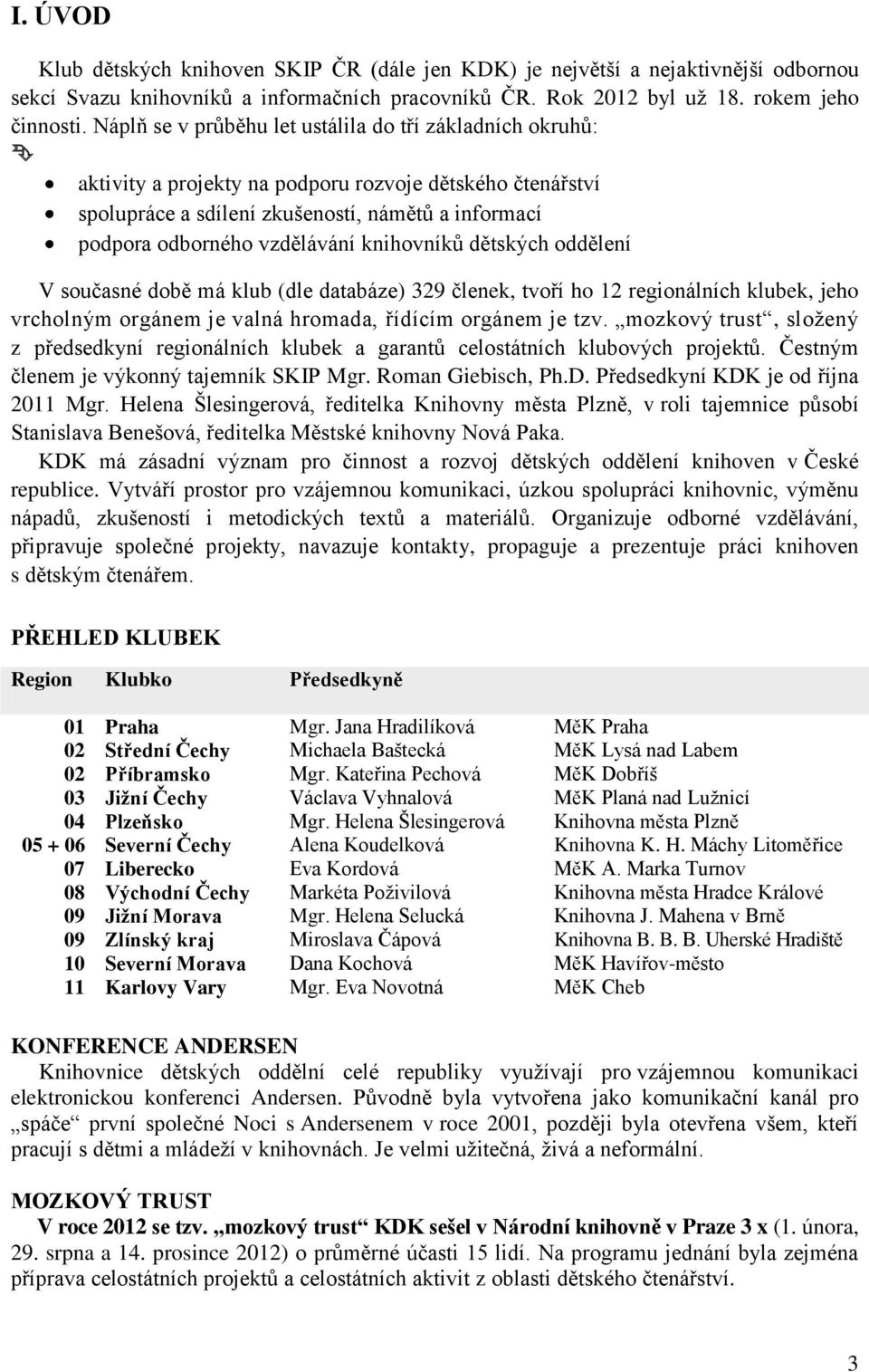 knihovníků dětských oddělení V současné době má klub (dle databáze) 329 členek, tvoří ho 12 regionálních klubek, jeho vrcholným orgánem je valná hromada, řídícím orgánem je tzv.