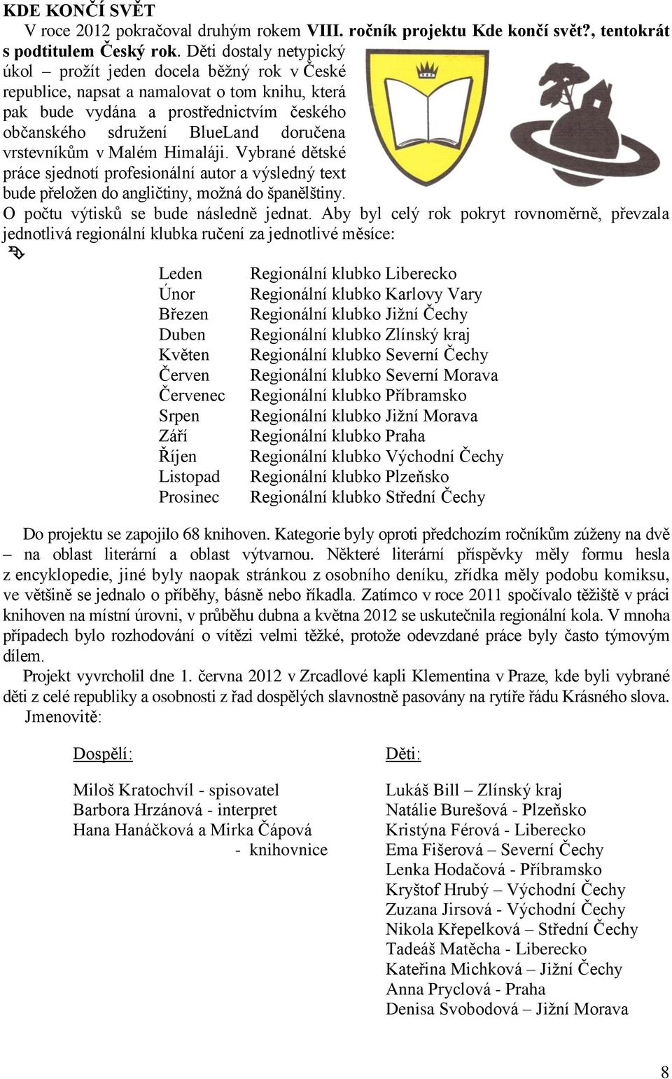 vrstevníkům v Malém Himaláji. Vybrané dětské práce sjednotí profesionální autor a výsledný text bude přeložen do angličtiny, možná do španělštiny. O počtu výtisků se bude následně jednat.