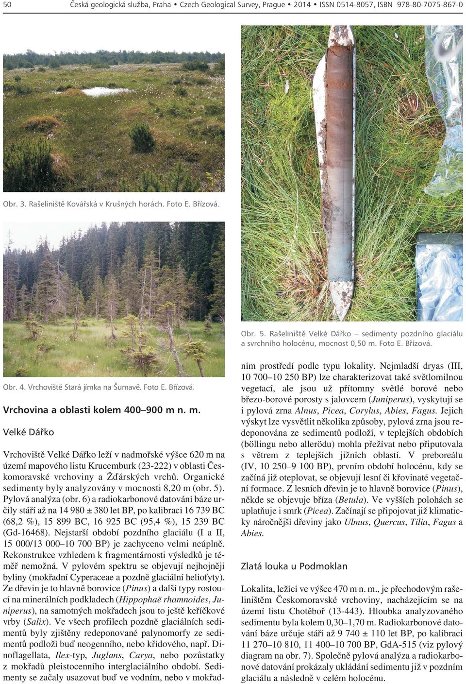 m. Velké Dáøko Vrchoviště Velké Dářko leží v nadmořské výšce 620 m na území mapového listu Krucemburk (23-222) v oblasti Českomoravské vrchoviny a Žďárských vrchů.