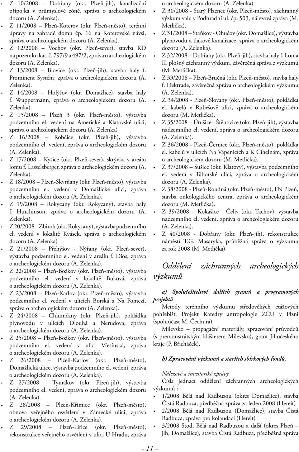 Plzeň-jih), stavba haly f. Prominent Systém, zpráva o archeologickém dozoru (A. Zelenka). Z 14/2008 Holýšov (okr. Domažlice), stavba haly f. Wuppermann, zpráva o archeologickém dozoru (A. Zelenka). Z 15/2008 Plzeň 3 (okr.