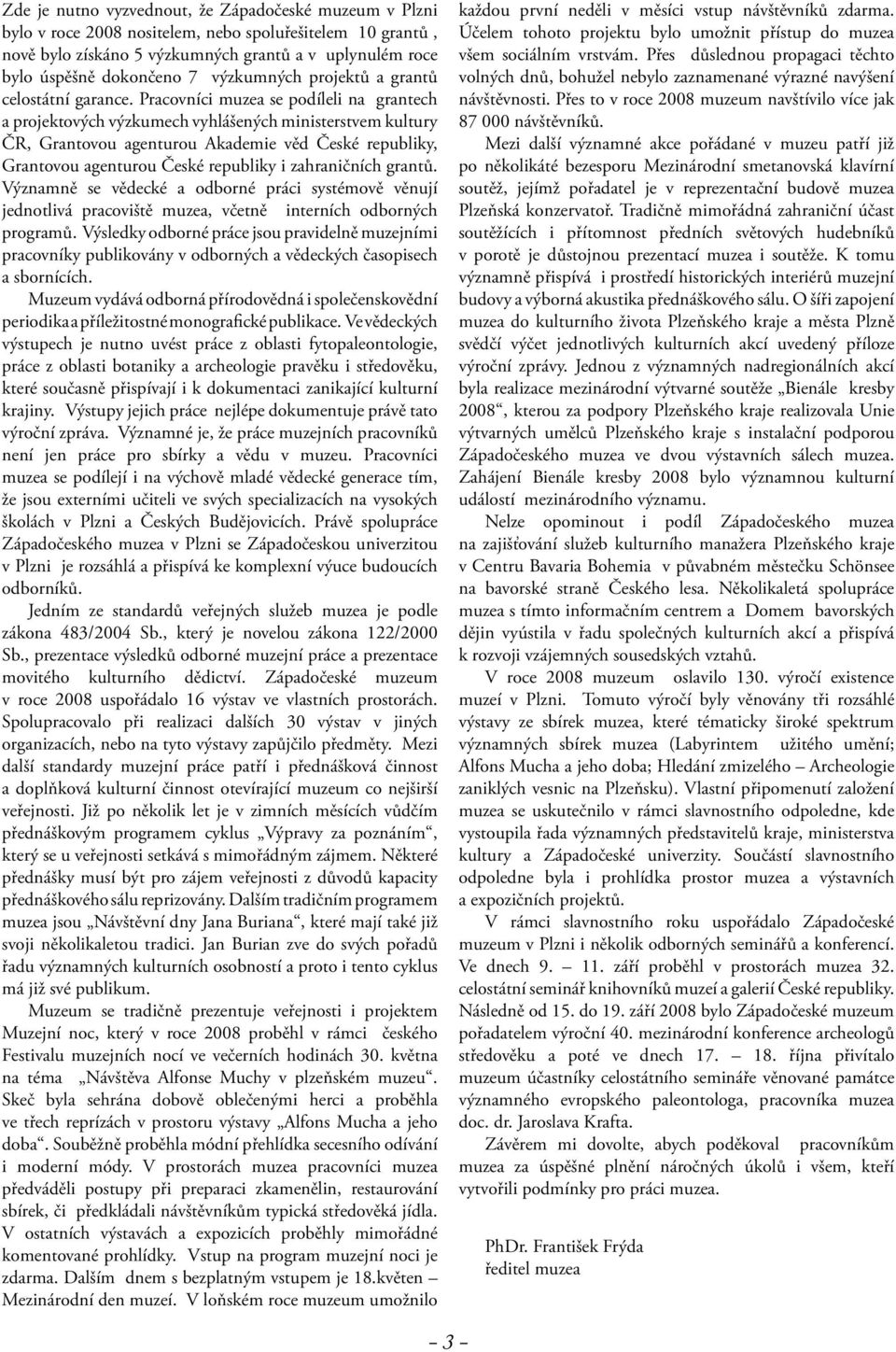 Pracovníci muzea se podíleli na grantech a projektových výzkumech vyhlášených ministerstvem kultury ČR, Grantovou agenturou Akademie věd České republiky, Grantovou agenturou České republiky i