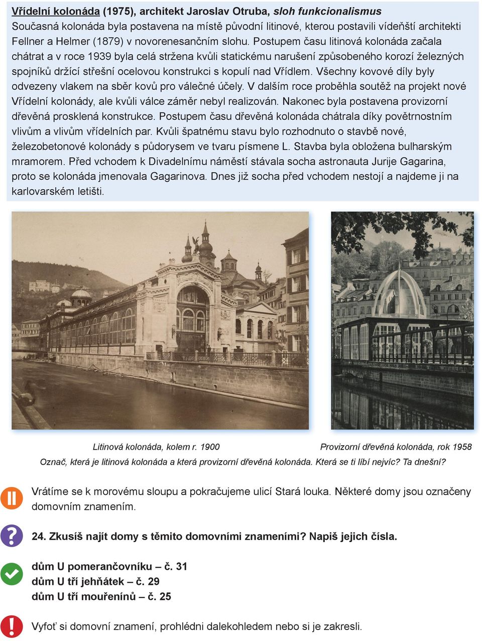 Postupem času litinová kolonáda začala chátrat a v roce 1939 byla celá stržena kvůli statickému narušení způsobeného korozí železných spojníků držící střešní ocelovou konstrukci s kopulí nad Vřídlem.