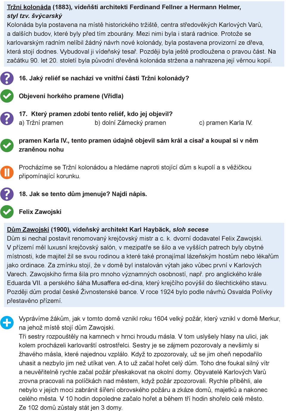 Protože se karlovarským radním nelíbil žádný návrh nové kolonády, byla postavena provizorní ze dřeva, která stojí dodnes. Vybudoval ji vídeňský tesař. Později byla ještě prodloužena o pravou část.