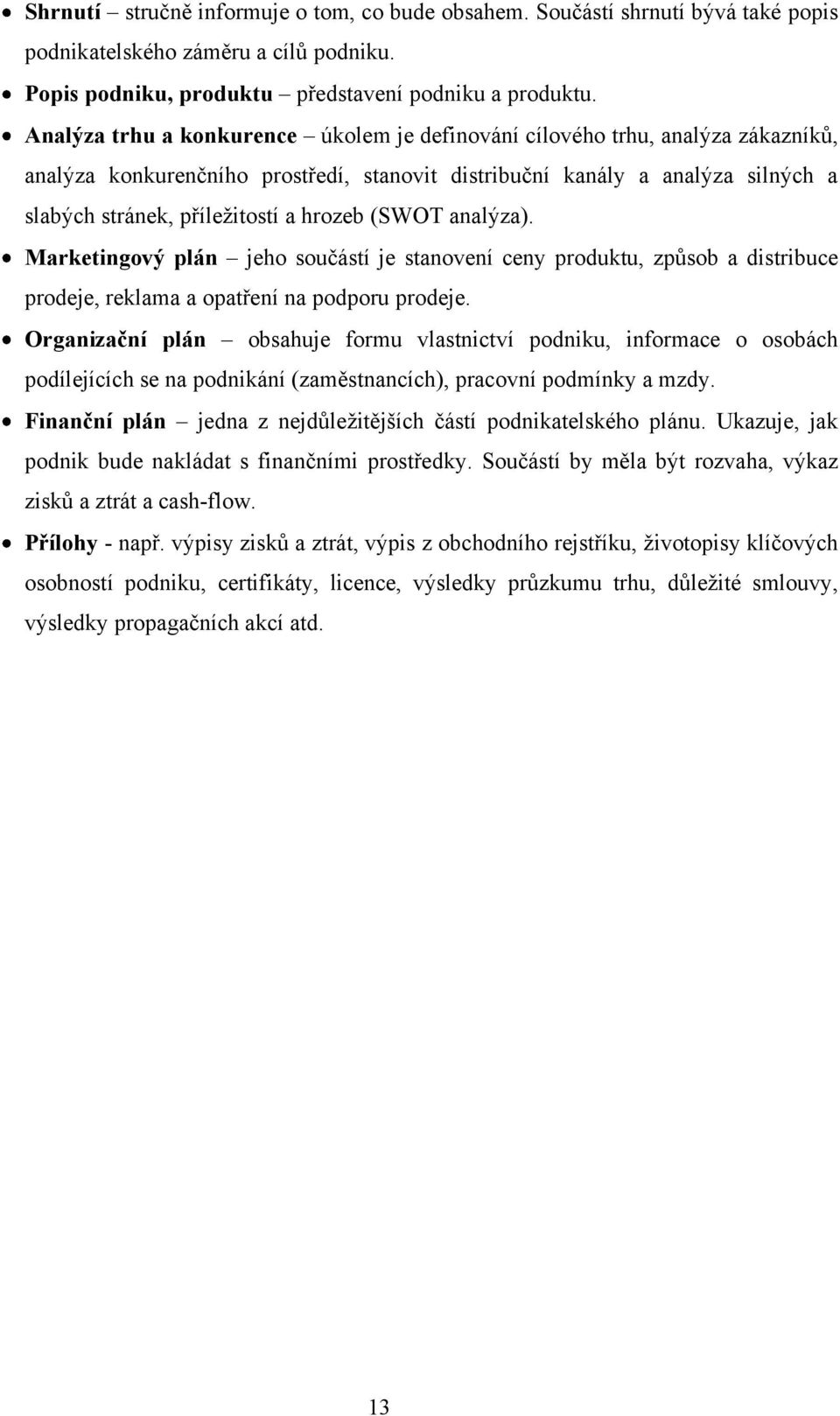 hrozeb (SWOT analýza). Marketingový plán jeho součástí je stanovení ceny produktu, způsob a distribuce prodeje, reklama a opatření na podporu prodeje.