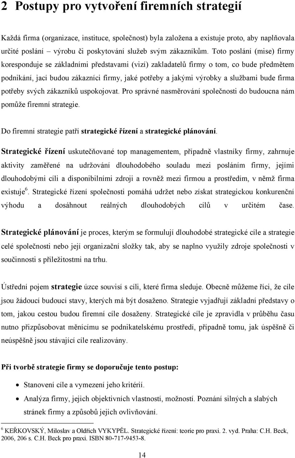 firma potřeby svých zákazníků uspokojovat. Pro správné nasměrování společnosti do budoucna nám pomůže firemní strategie. Do firemní strategie patří strategické řízení a strategické plánování.