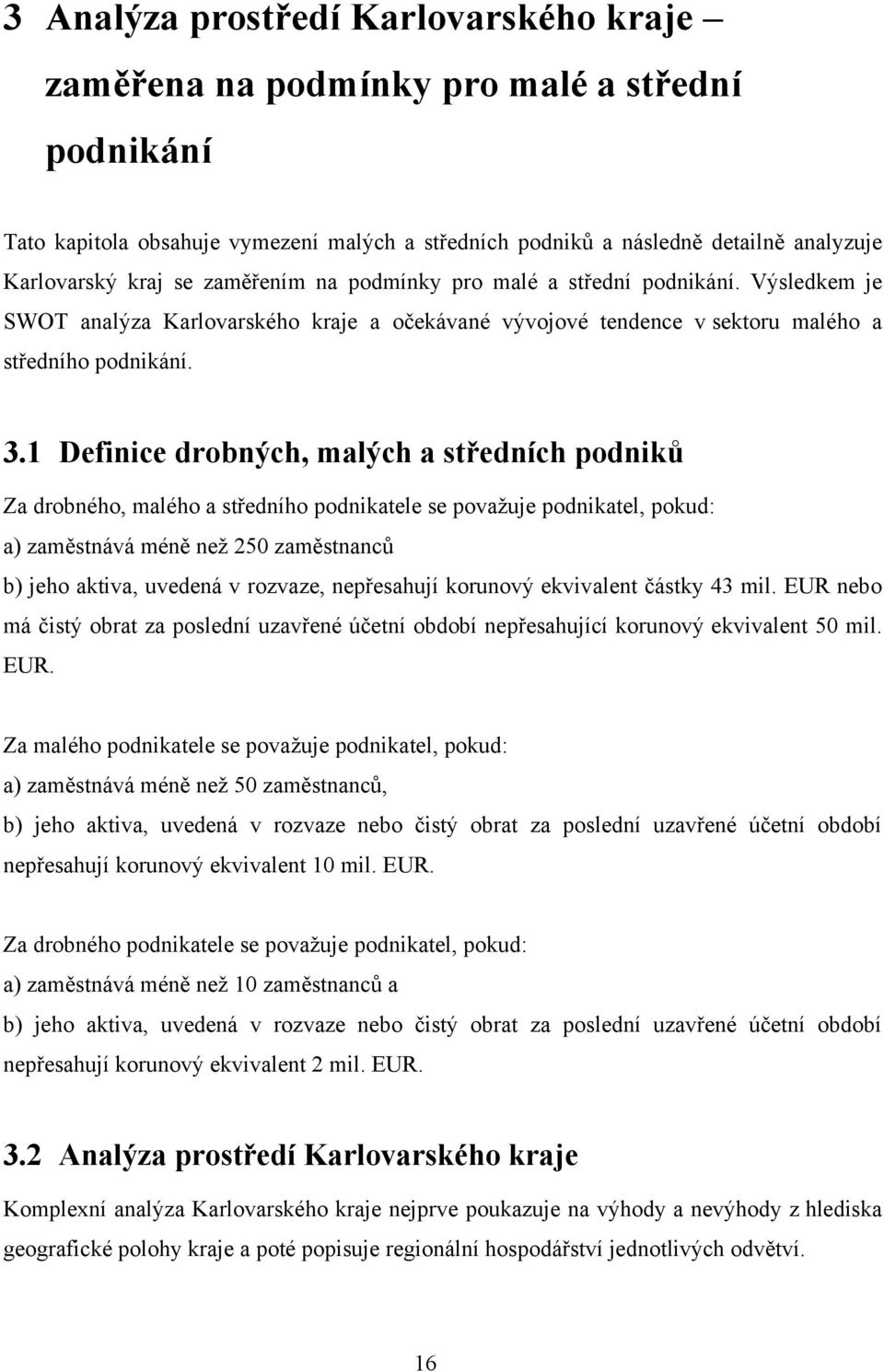 1 Definice drobných, malých a středních podniků Za drobného, malého a středního podnikatele se považuje podnikatel, pokud: a) zaměstnává méně než 250 zaměstnanců b) jeho aktiva, uvedená v rozvaze,