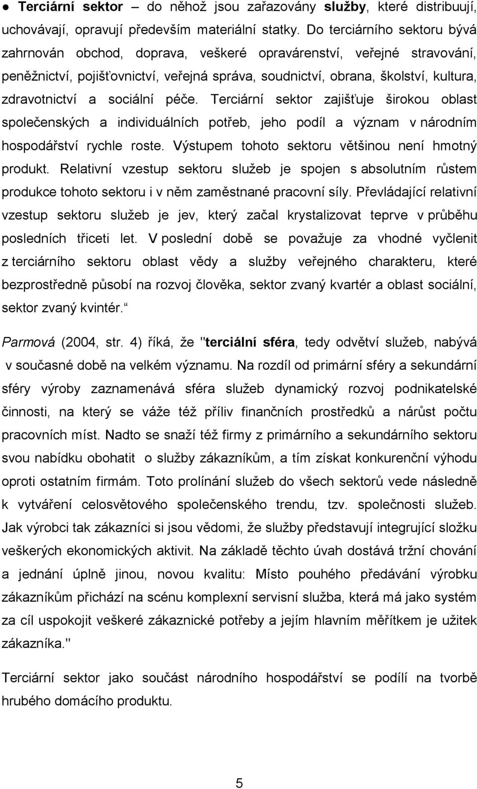 sociální péče. Terciární sektor zajišťuje širokou oblast společenských a individuálních potřeb, jeho podíl a význam v národním hospodářství rychle roste.