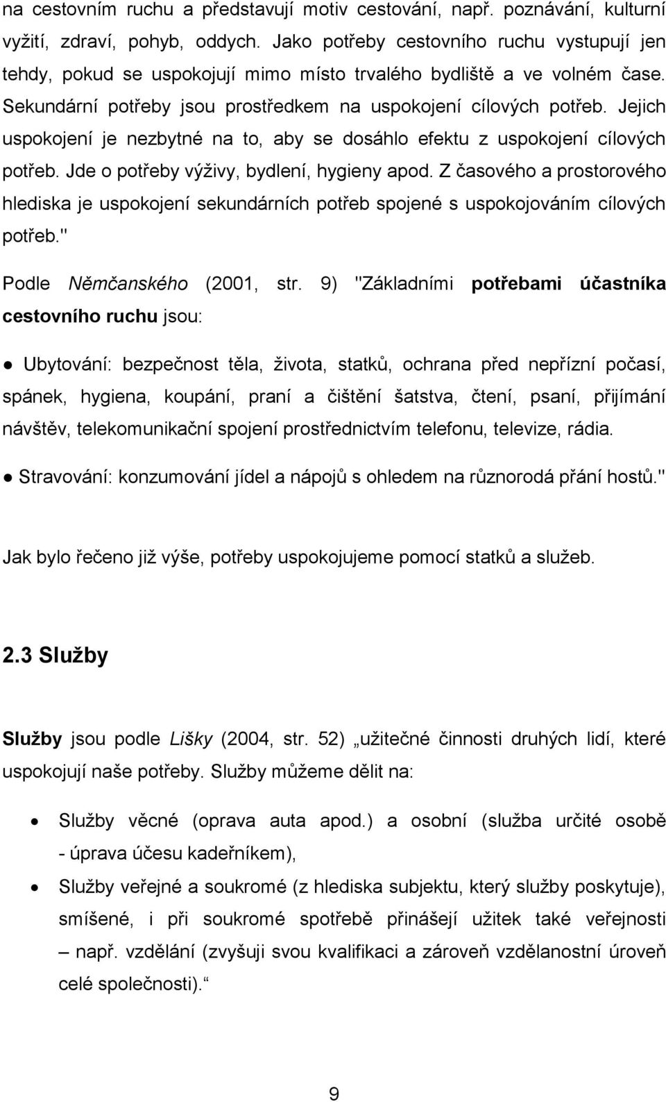 Jejich uspokojení je nezbytné na to, aby se dosáhlo efektu z uspokojení cílových potřeb. Jde o potřeby výživy, bydlení, hygieny apod.