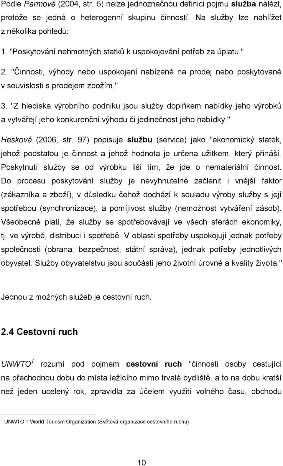 "Z hlediska výrobního podniku jsou služby doplňkem nabídky jeho výrobků a vytvářejí jeho konkurenční výhodu či jedinečnost jeho nabídky." Hesková (2006, str.