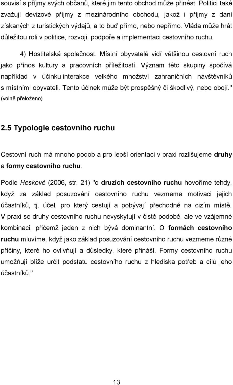 Vláda může hrát důležitou roli v politice, rozvoji, podpoře a implementaci cestovního ruchu. 4) Hostitelská společnost.