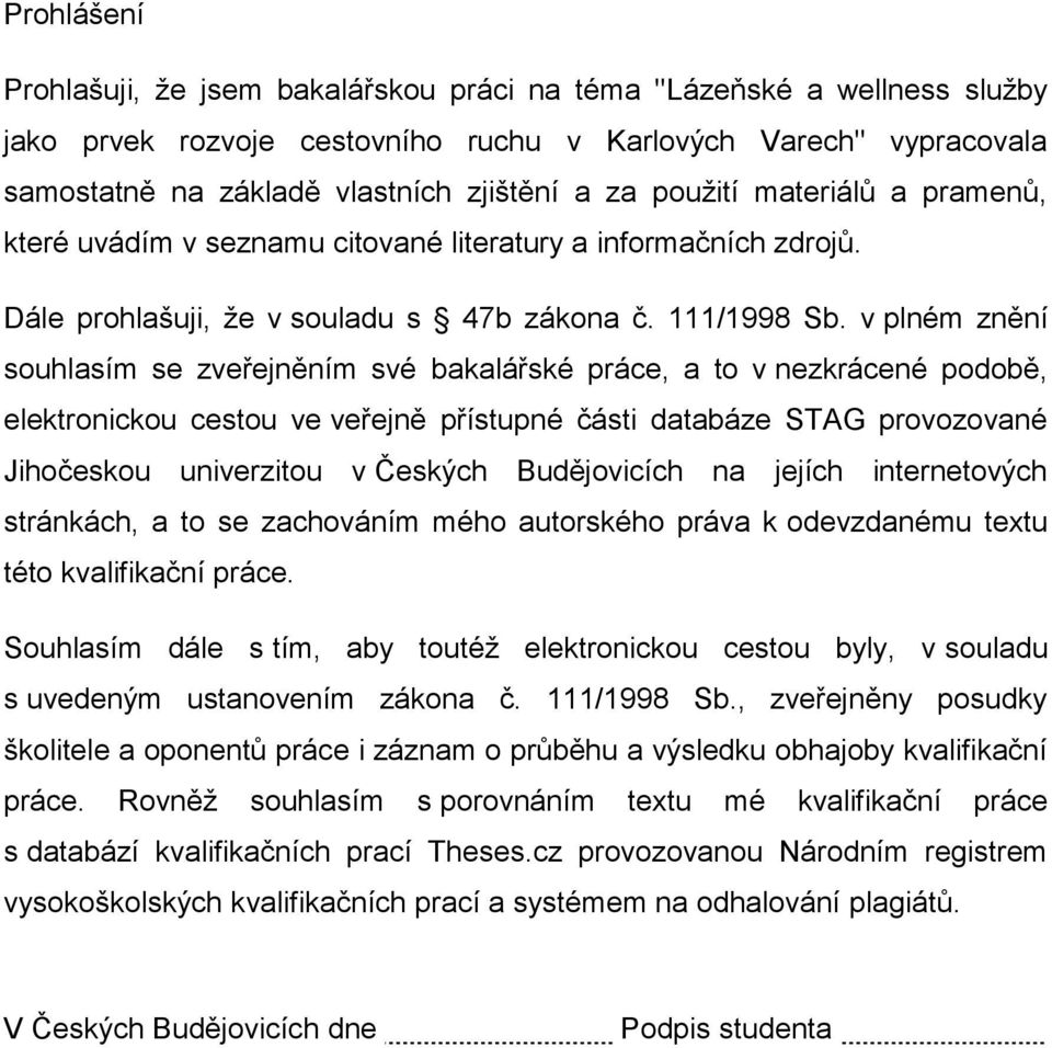 v plném znění souhlasím se zveřejněním své bakalářské práce, a to v nezkrácené podobě, elektronickou cestou ve veřejně přístupné části databáze STAG provozované Jihočeskou univerzitou v Českých