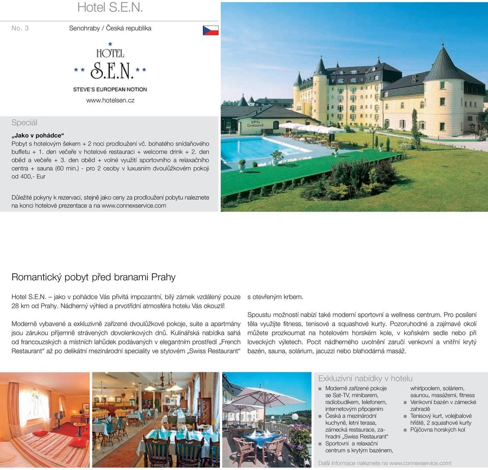 ) - pro 2 osoby v luxusním dvoulůžkovém pokoji od 400,- Eur Romantický pobyt před branami Prahy Hotel S.E.N. jako v pohádce Vás přivítá impozantní, bílý zámek vzdálený pouze 28 km od Prahy.