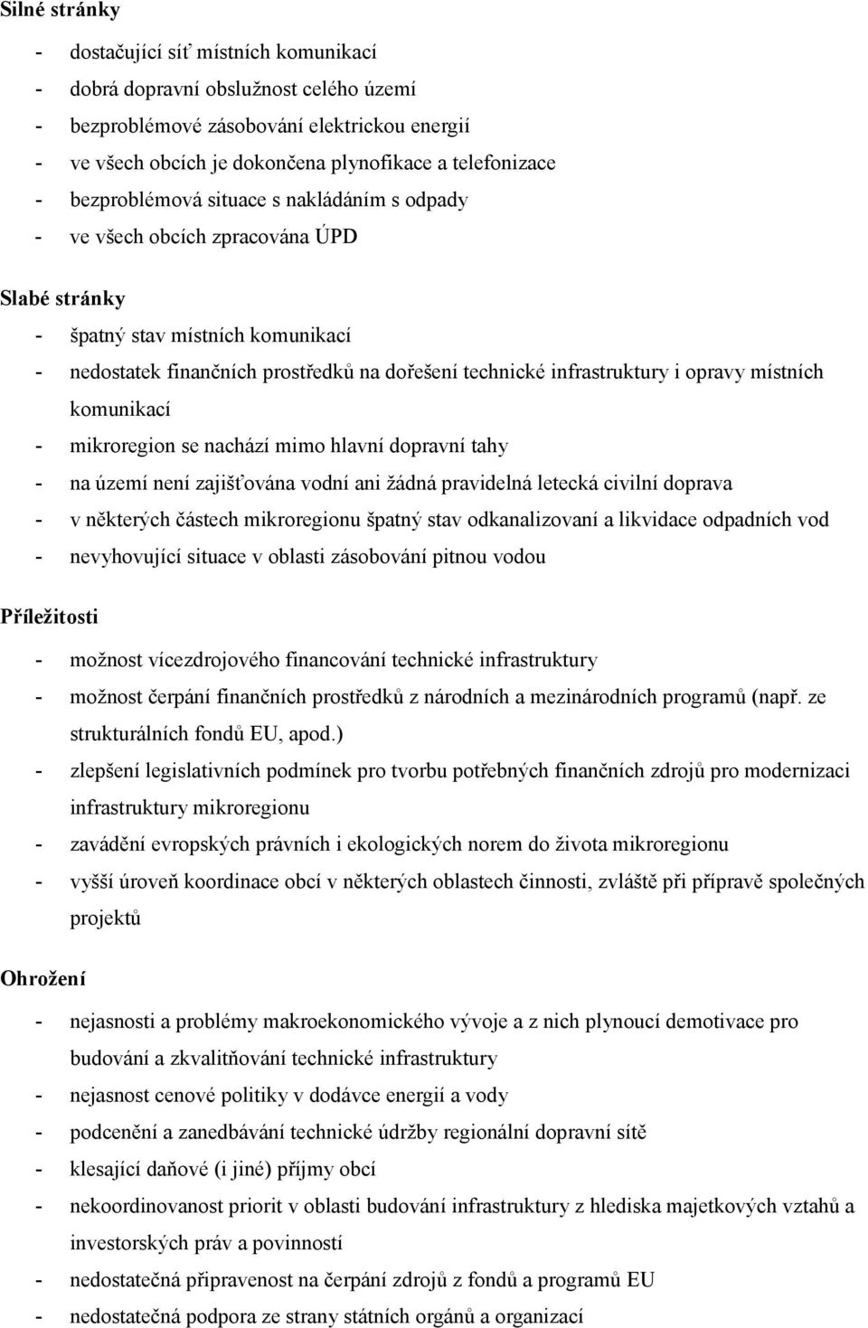 opravy místních komunikací - mikroregion se nachází mimo hlavní dopravní tahy - na území není zajišťována vodní ani žádná pravidelná letecká civilní doprava - v některých částech mikroregionu špatný