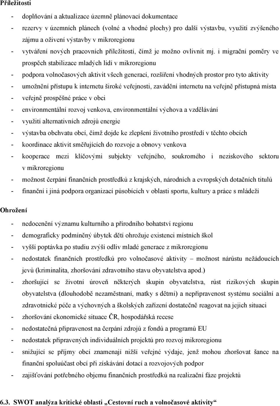 i migrační poměry ve prospěch stabilizace mladých lidí v mikroregionu - podpora volnočasových aktivit všech generací, rozšíření vhodných prostor pro tyto aktivity - umožnění přístupu k internetu