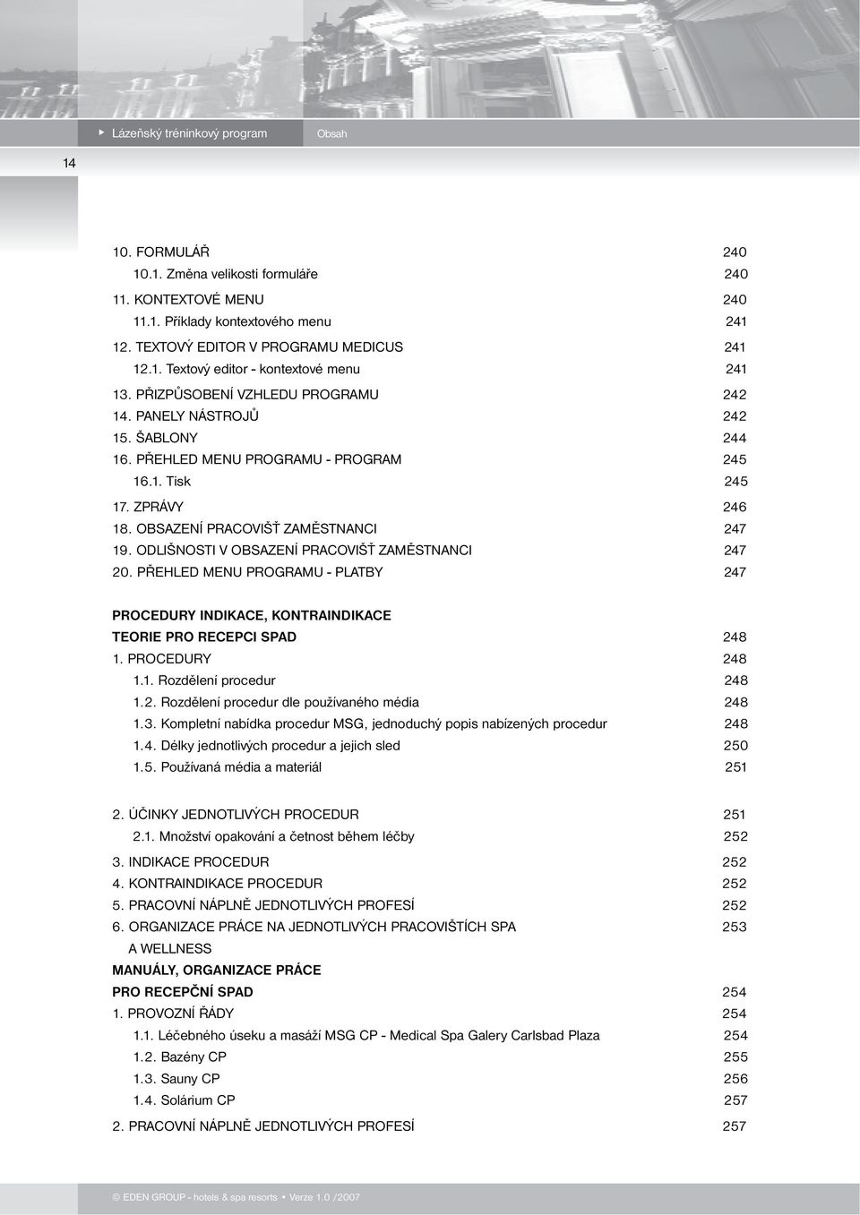 ODLIŠNOSTI V OBSAZENÍ PRACOVIŠŤ ZAMĚSTNANCI 247 20. PŘEHLED MENU PROGRAMU - PLATBY 247 PROCEDURY INDIKACE, KONTRAINDIKACE TEORIE PRO RECEPCI SPAD 248 1. PROCEDURY 248 1.1. Rozdělení procedur 248 1.2. Rozdělení procedur dle používaného média 248 1.