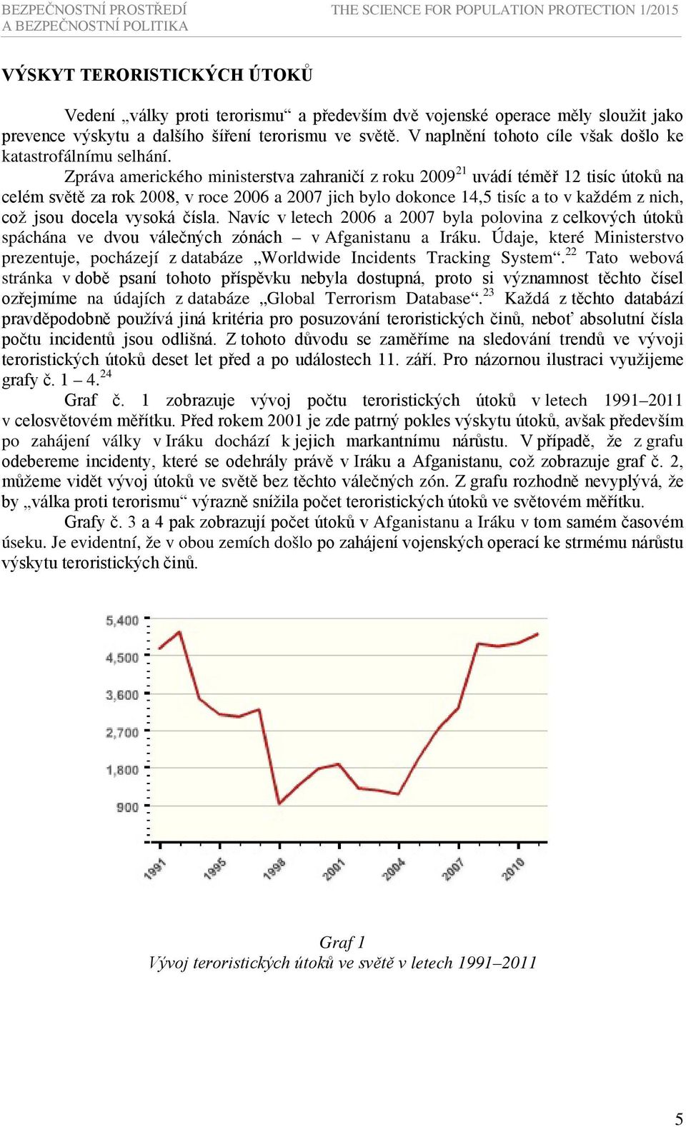 Zpráva amerického ministerstva zahraničí z roku 2009 21 uvádí téměř 12 tisíc útoků na celém světě za rok 2008, v roce 2006 a 2007 jich bylo dokonce 14,5 tisíc a to v každém z nich, což jsou docela