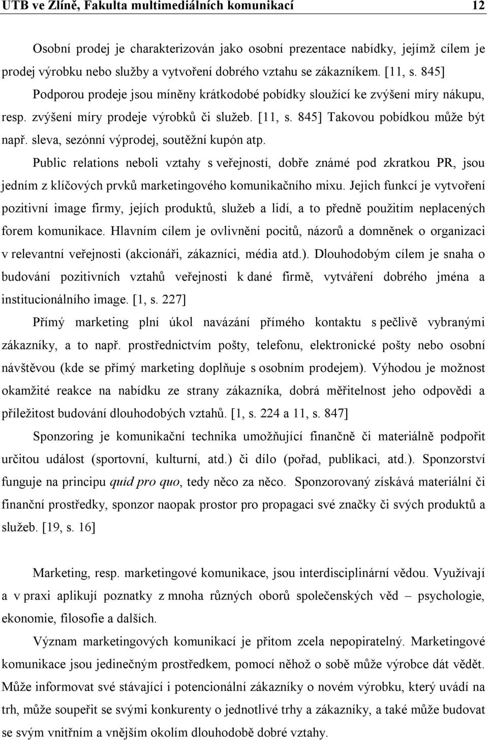 sleva, sezónní výprodej, soutěžní kupón atp. Public relations neboli vztahy s veřejností, dobře známé pod zkratkou PR, jsou jedním z klíčových prvků marketingového komunikačního mixu.