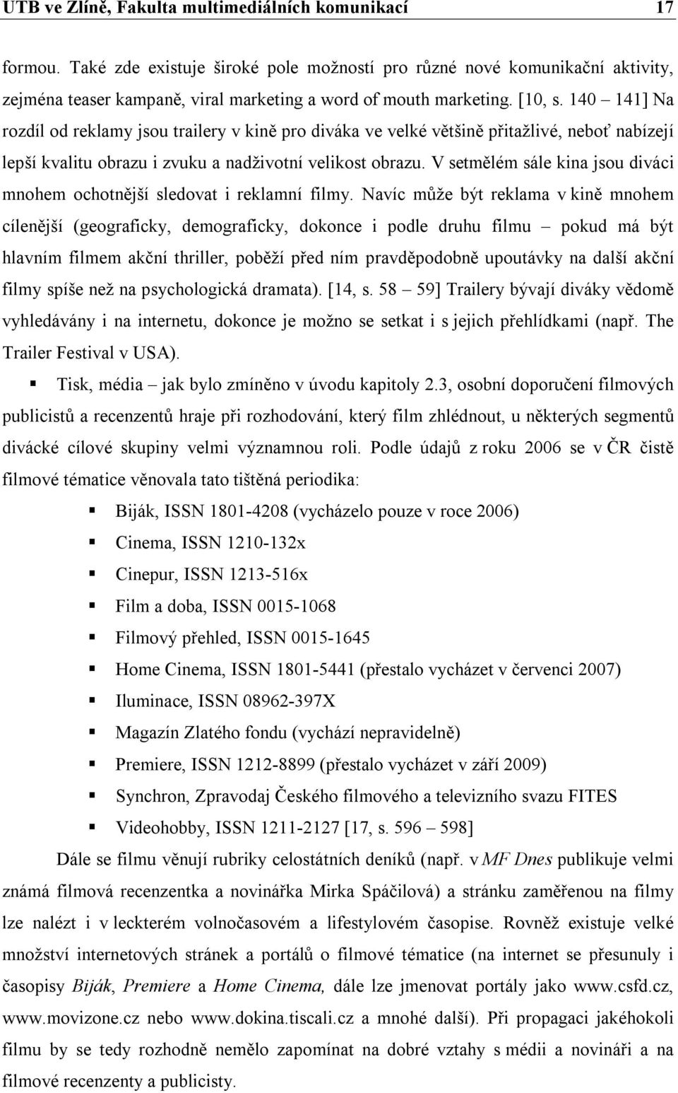 140 141] Na rozdíl od reklamy jsou trailery v kině pro diváka ve velké většině přitažlivé, neboť nabízejí lepší kvalitu obrazu i zvuku a nadživotní velikost obrazu.