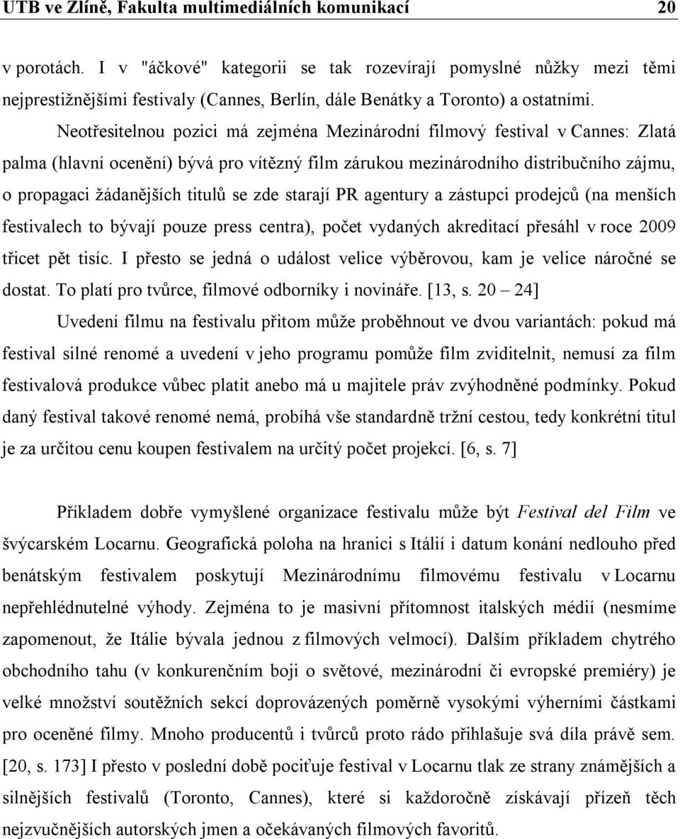 Neotřesitelnou pozici má zejména Mezinárodní filmový festival v Cannes: Zlatá palma (hlavní ocenění) bývá pro vítězný film zárukou mezinárodního distribučního zájmu, o propagaci žádanějších titulů se