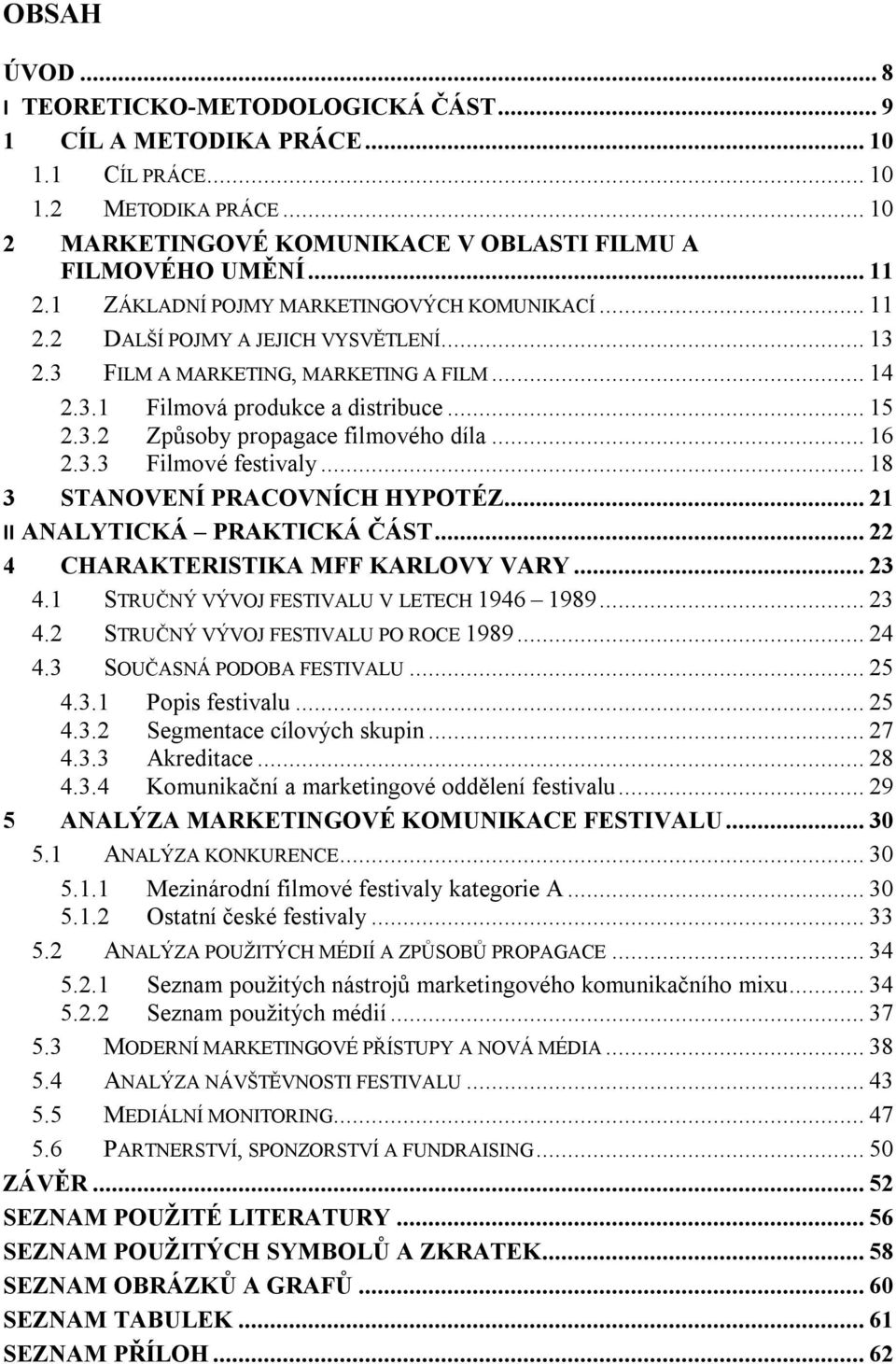 .. 16 2.3.3 Filmové festivaly... 18 3 STANOVENÍ PRACOVNÍCH HYPOTÉZ... 21 II ANALYTICKÁ PRAKTICKÁ ČÁST... 22 4 CHARAKTERISTIKA MFF KARLOVY VARY... 23 4.1 STRUČNÝ VÝVOJ FESTIVALU V LETECH 1946 1989.