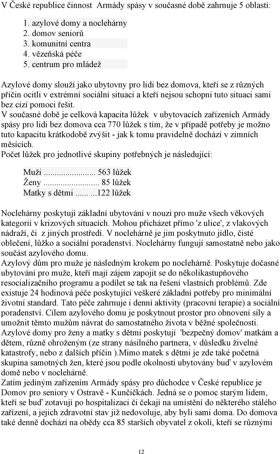 V současné době je celková kapacita lůţek v ubytovacích zařízeních Armády spásy pro lidi bez domova cca 770 lůţek s tím, ţe v případě potřeby je moţno tuto kapacitu krátkodobě zvýšit - jak k tomu