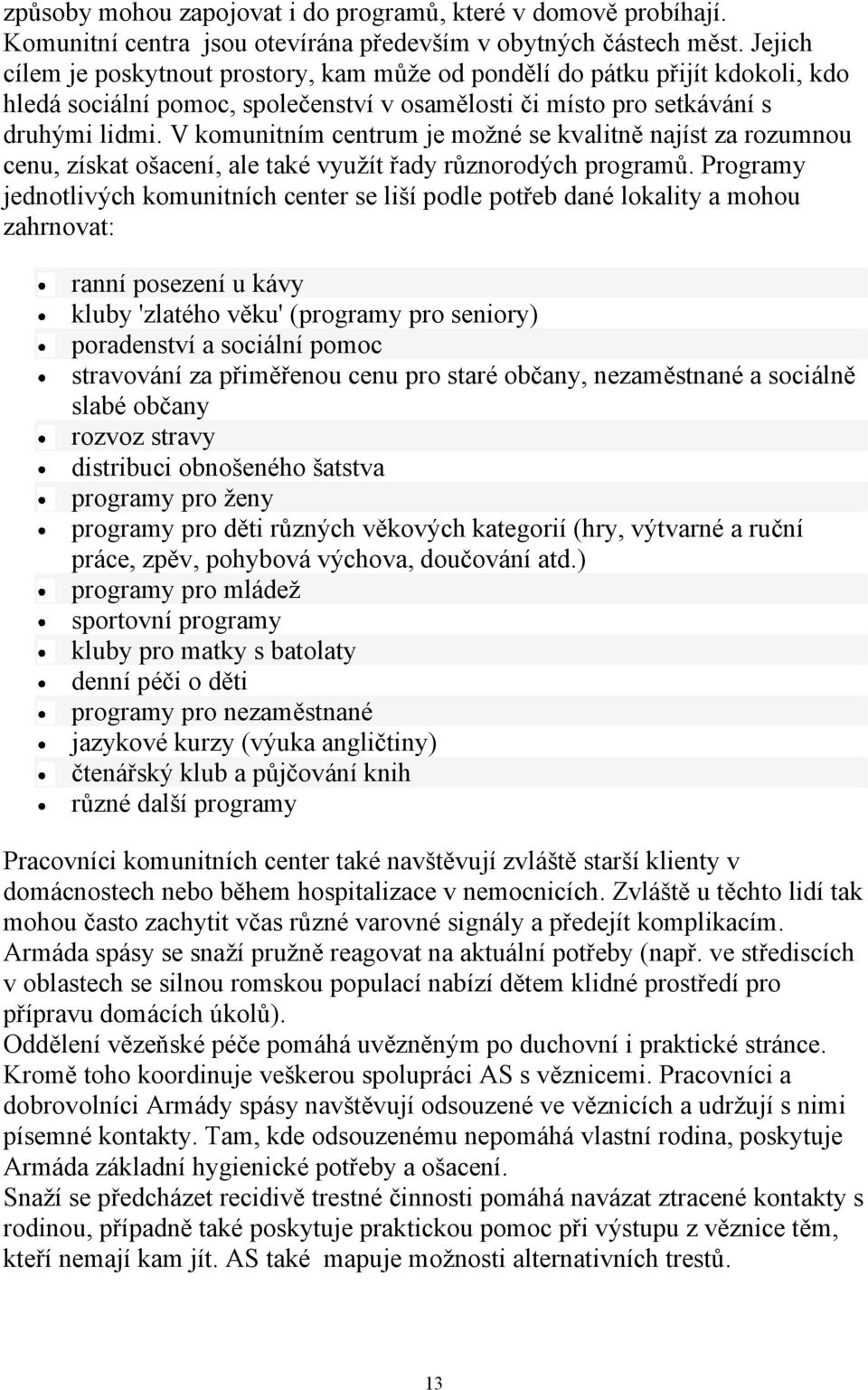 V komunitním centrum je moţné se kvalitně najíst za rozumnou cenu, získat ošacení, ale také vyuţít řady různorodých programů.