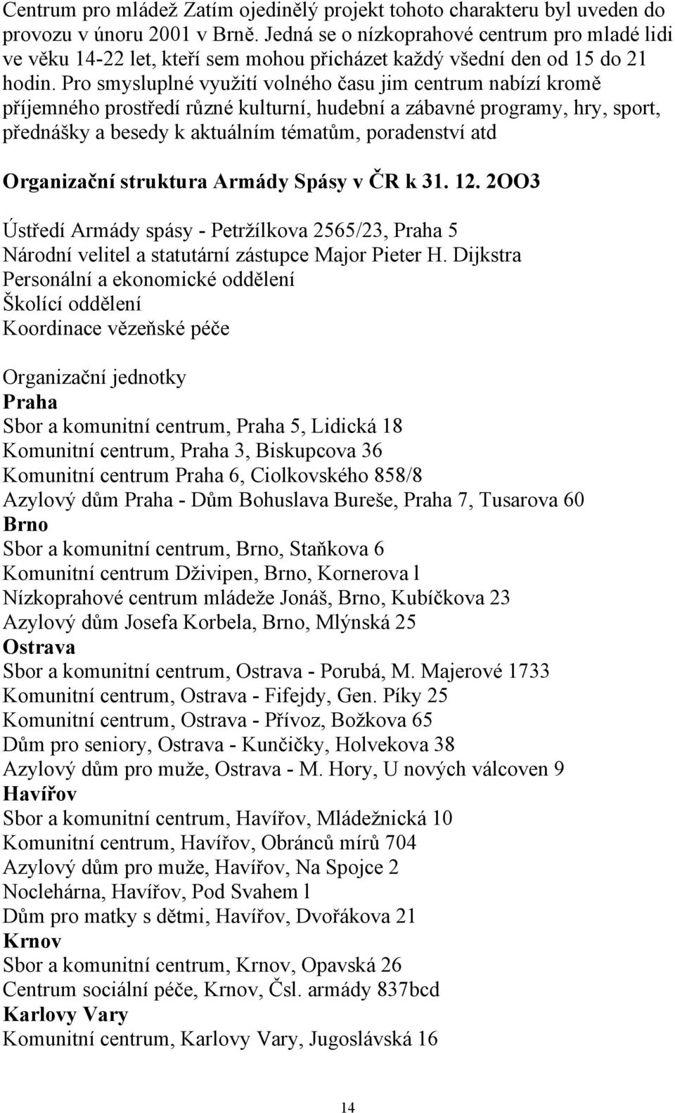 Pro smysluplné vyuţití volného času jim centrum nabízí kromě příjemného prostředí různé kulturní, hudební a zábavné programy, hry, sport, přednášky a besedy k aktuálním tématům, poradenství atd