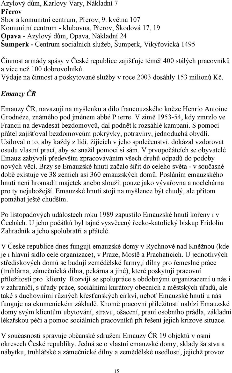 republice zajišťuje téměř 400 stálých pracovníků a více neţ 100 dobrovolníků. Výdaje na činnost a poskytované sluţby v roce 2003 dosáhly 153 milionů Kč.