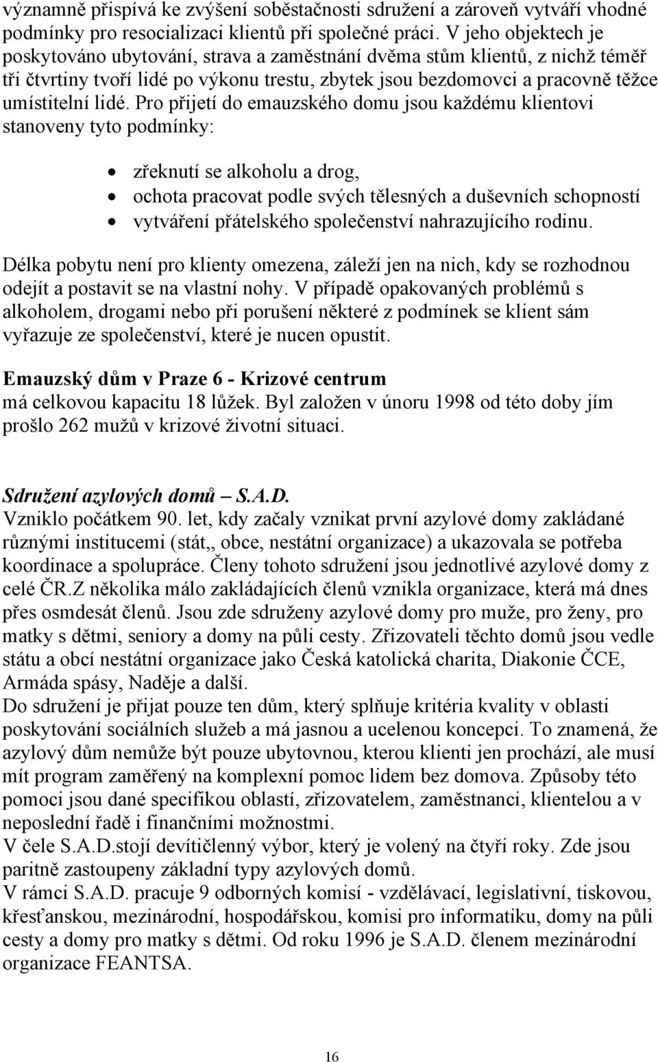 Pro přijetí do emauzského domu jsou kaţdému klientovi stanoveny tyto podmínky: zřeknutí se alkoholu a drog, ochota pracovat podle svých tělesných a duševních schopností vytváření přátelského