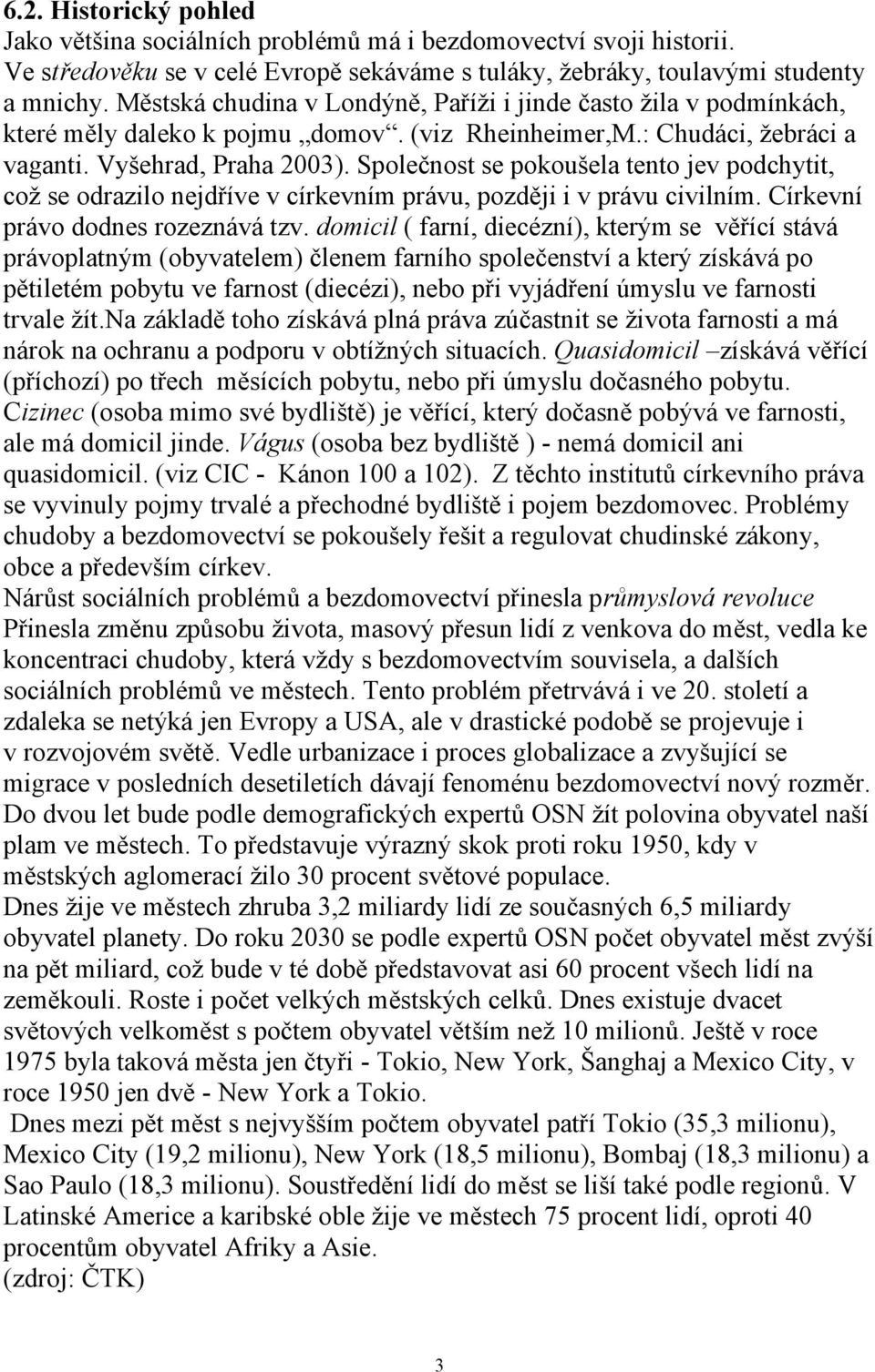 Společnost se pokoušela tento jev podchytit, coţ se odrazilo nejdříve v církevním právu, později i v právu civilním. Církevní právo dodnes rozeznává tzv.