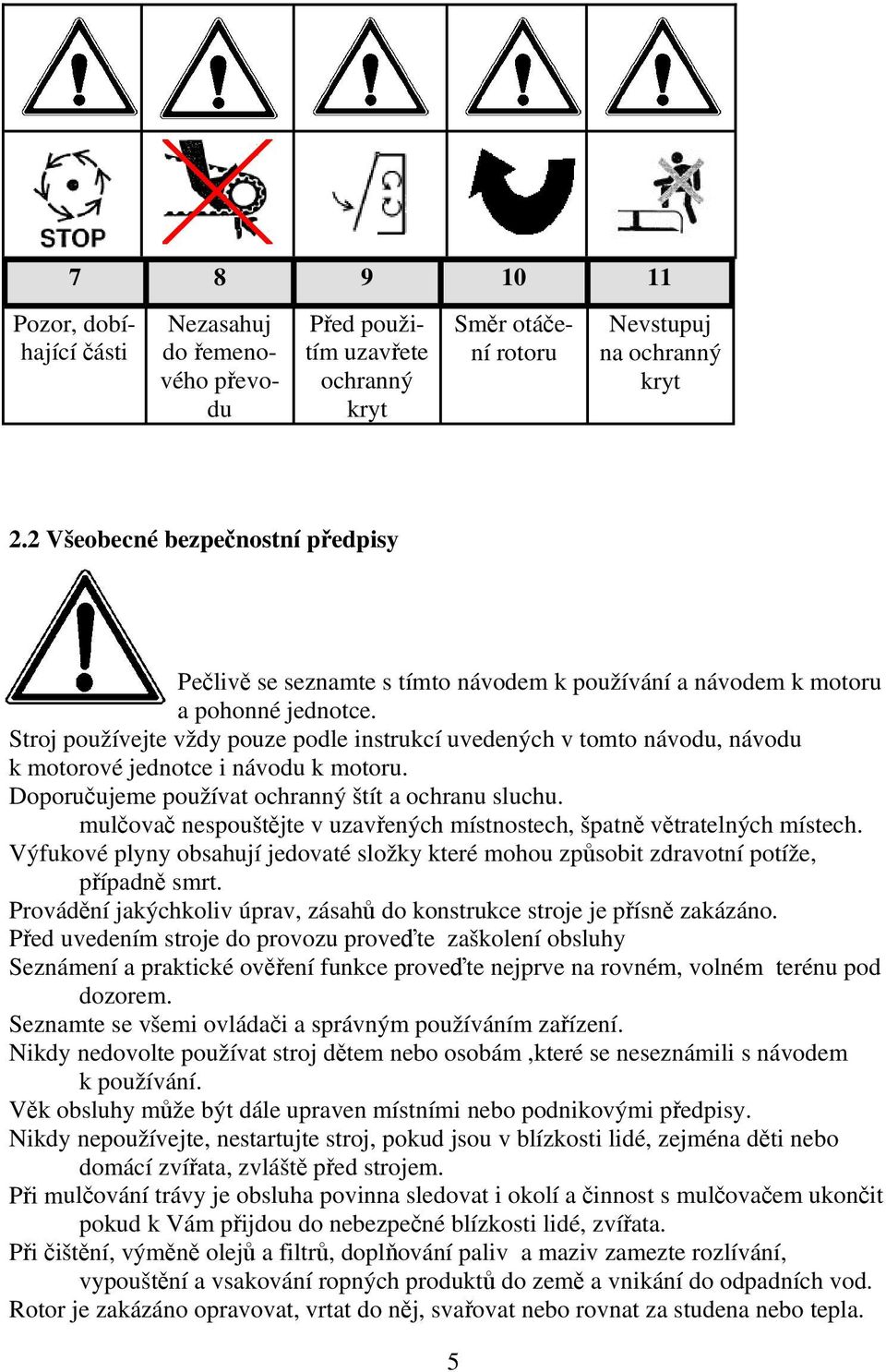 Stroj používejte vždy pouze podle instrukcí uvedených v tomto návodu, návodu k motorové jednotce i návodu k motoru. Doporučujeme používat ochranný štít a ochranu sluchu.
