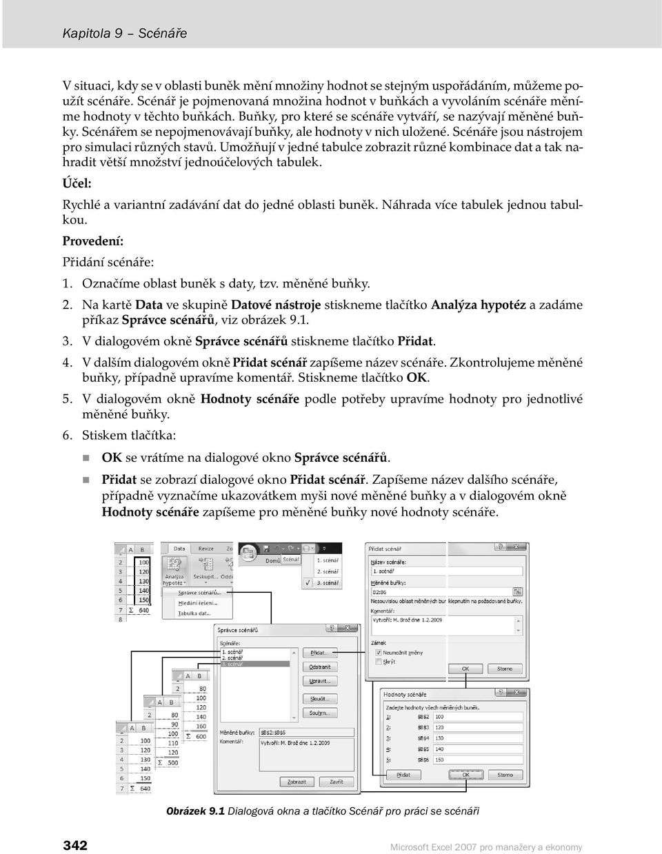 Scénářem se nepojmenovávají buňky, ale hodnoty v nich uložené. Scénáře jsou nástrojem pro simulaci různých stavů.