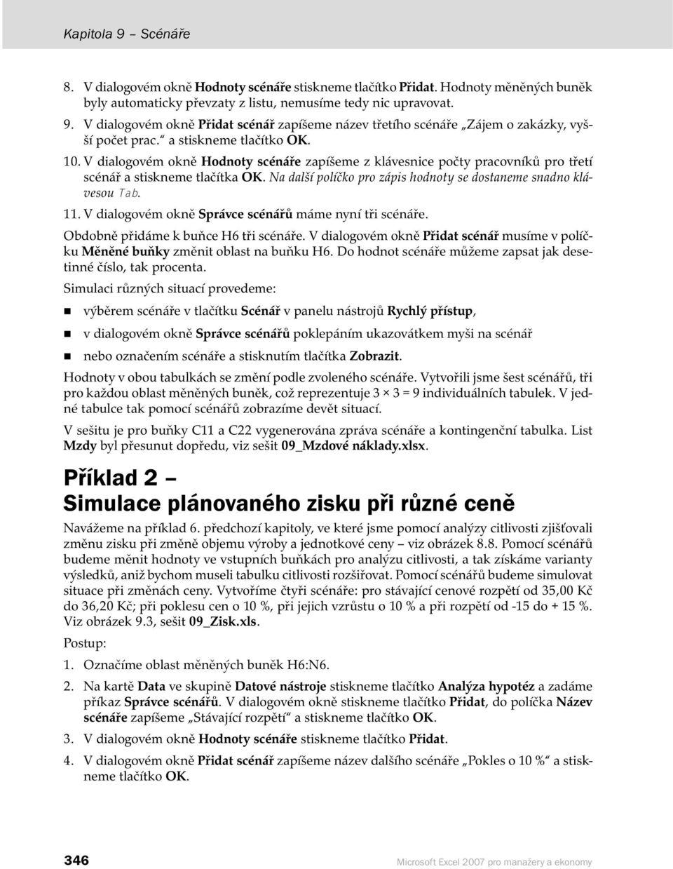 Na další políčko pro zápis hodnoty se dostaneme snadno klávesou Tab. 11. V dialogovém okně Správce scénářů máme nyní tři scénáře. Obdobně přidáme k buňce H6 tři scénáře.