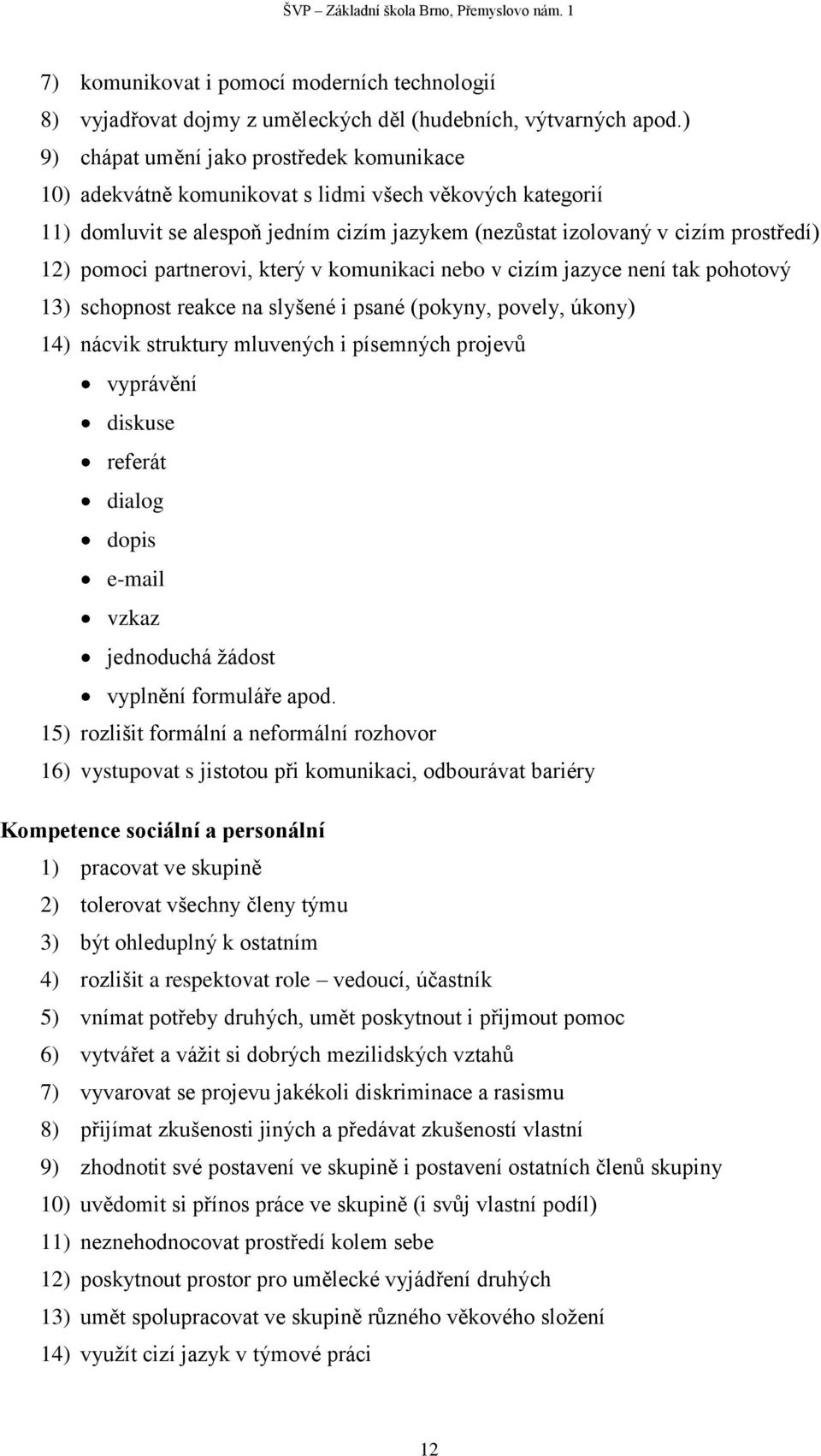 partnerovi, který v komunikaci nebo v cizím jazyce není tak pohotový 13) schopnost reakce na slyšené i psané (pokyny, povely, úkony) 14) nácvik struktury mluvených i písemných projevů vyprávění