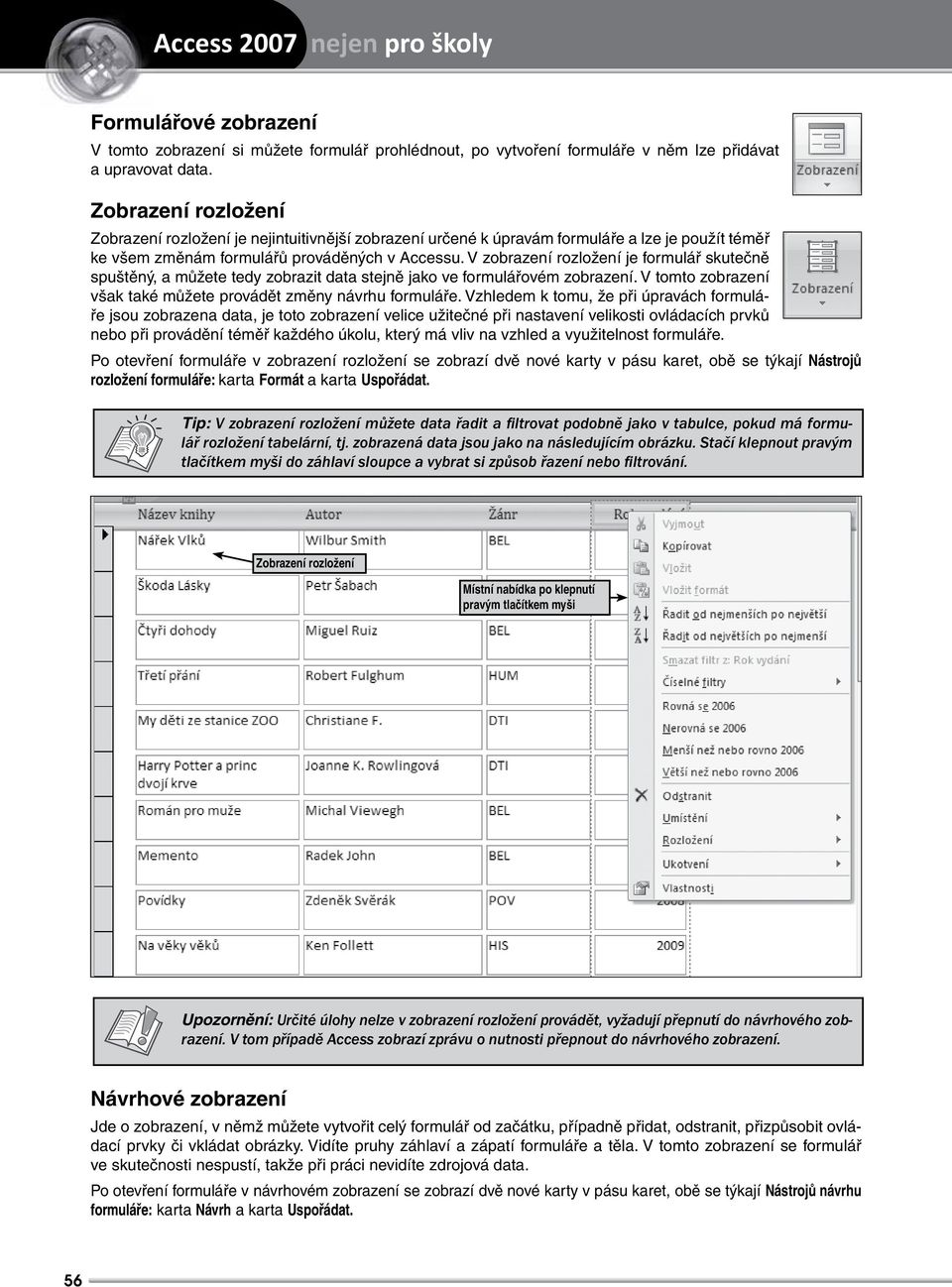 V zobrazení rozložení je formulář skutečně spuštěný, a můžete tedy zobrazit data stejně jako ve formulářovém zobrazení. V tomto zobrazení však také můžete provádět změny návrhu formuláře.