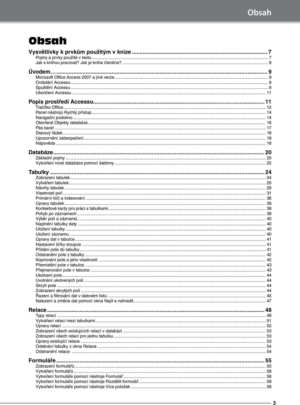 .. 14 Otevřené Objekty databáze... 16 Pás karet... 17 Stavový řádek... 18 Upozornění zabezpečení... 18 Nápověda... 18 Databáze... 20 Základní pojmy... 20 Vytvoření nové databáze pomocí šablony.