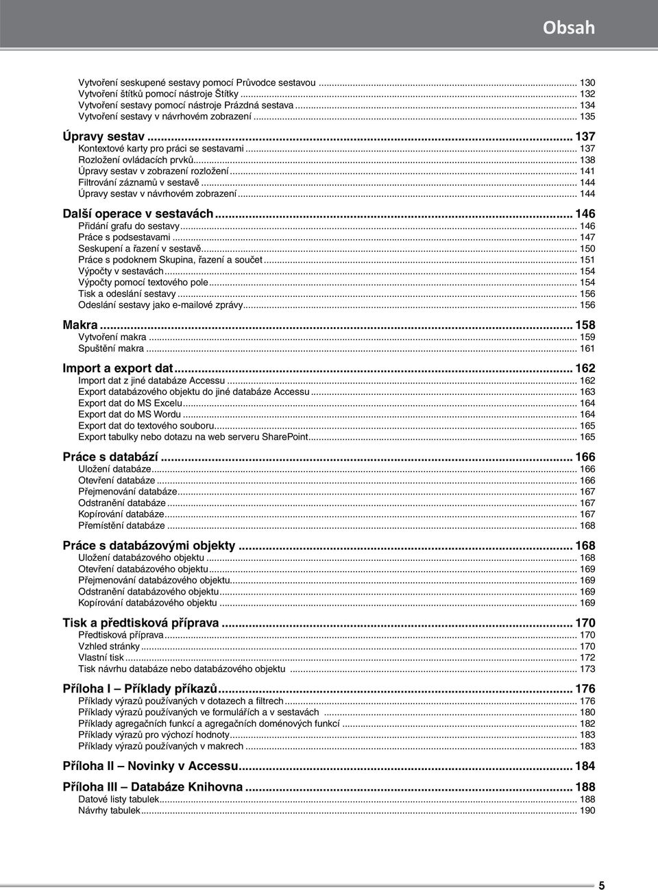 .. 141 Filtrování záznamů v sestavě... 144 Úpravy sestav v návrhovém zobrazení... 144 Další operace v sestavách... 146 Přidání grafu do sestavy... 146 Práce s podsestavami.