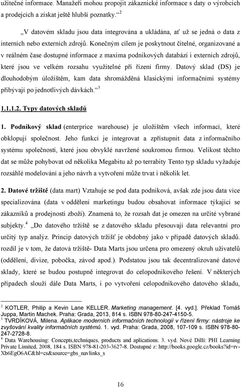 Konečným cílem je poskytnout čitelné, organizované a v reálném čase dostupné informace z maxima podnikových databází i externích zdrojů, které jsou ve velkém rozsahu vyuţitelné při řízení firmy.