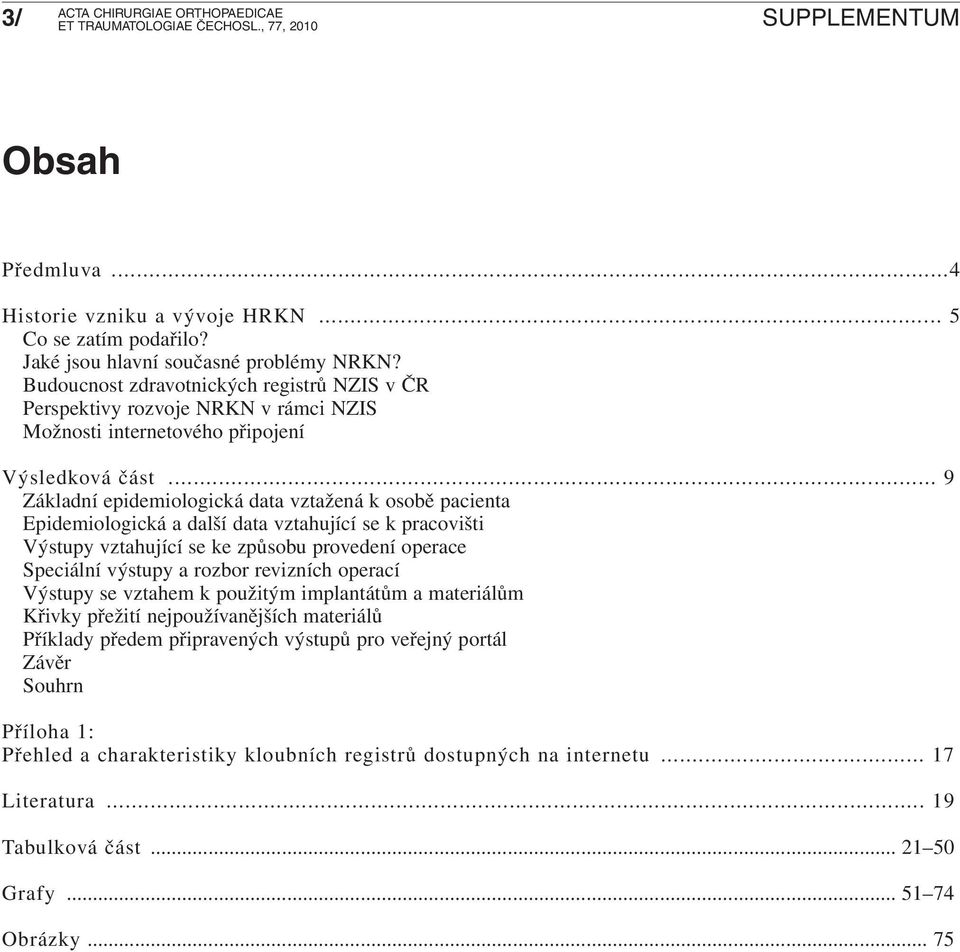 .. 9 Základní epidemiologická data vztažená k osobě pacienta Epidemiologická a další data vztahující se k pracovišti Výstupy vztahující se ke způsobu provedení operace Speciální výstupy a rozbor